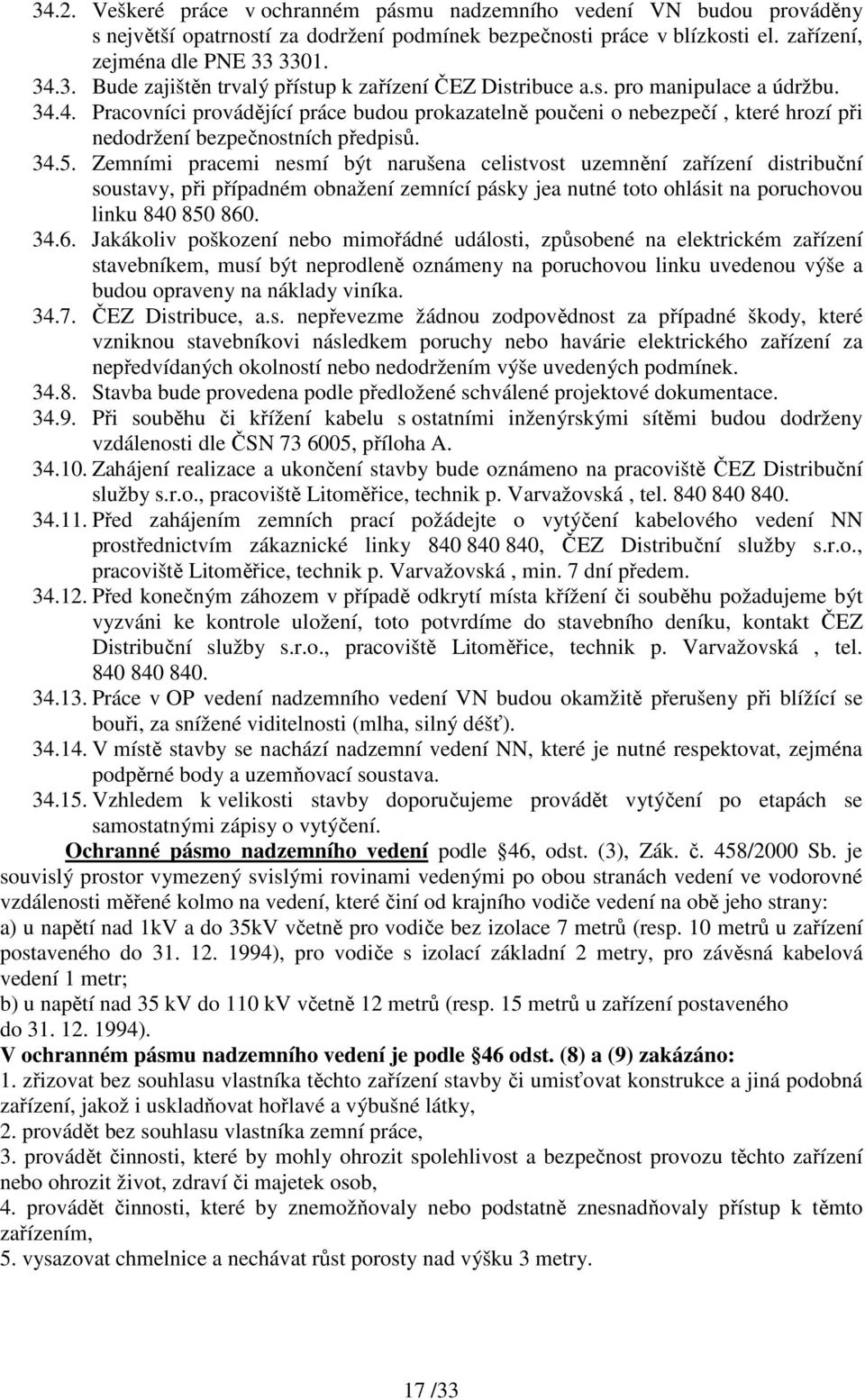 Zemními pracemi nesmí být narušena celistvost uzemnění zařízení distribuční soustavy, při případném obnažení zemnící pásky jea nutné toto ohlásit na poruchovou linku 840 850 860