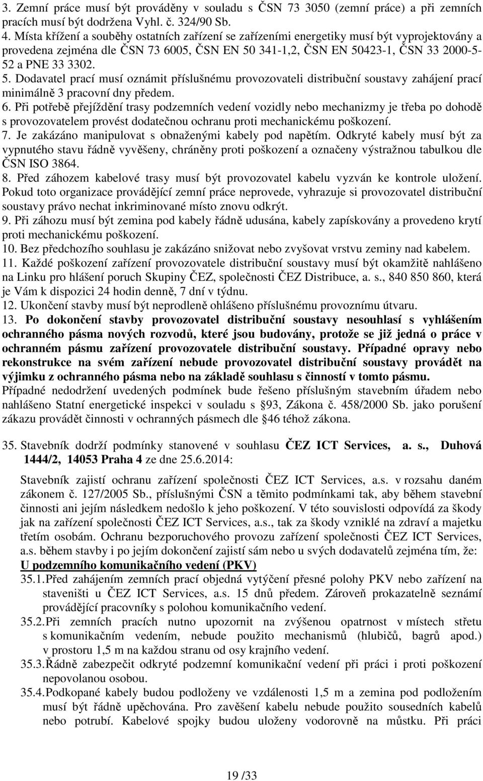 341-1,2, ČSN EN 50423-1, ČSN 33 2000-5- 52 a PNE 33 3302. 5. Dodavatel prací musí oznámit příslušnému provozovateli distribuční soustavy zahájení prací minimálně 3 pracovní dny předem. 6.