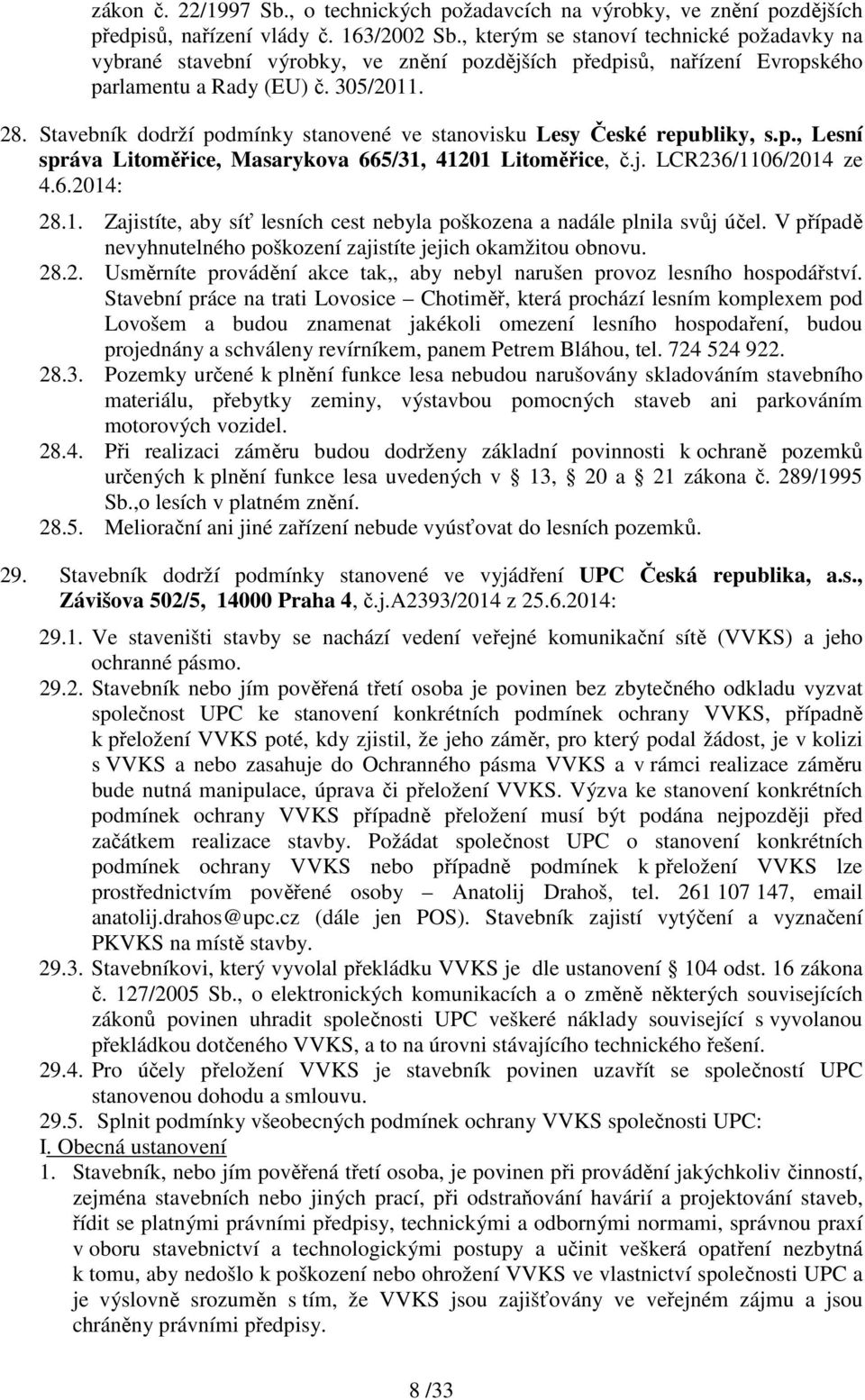 Stavebník dodrží podmínky stanovené ve stanovisku Lesy České republiky, s.p., Lesní správa Litoměřice, Masarykova 665/31, 41201 Litoměřice, č.j. LCR236/1106/2014 ze 4.6.2014: 28.1. Zajistíte, aby síť lesních cest nebyla poškozena a nadále plnila svůj účel.