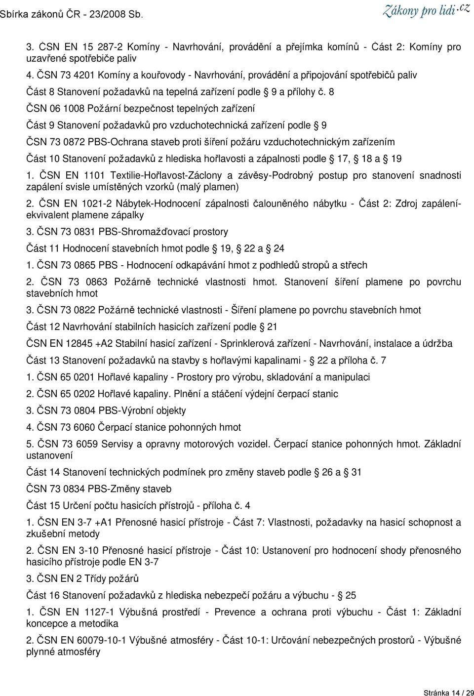 8 ČSN 06 1008 Požární bezpečnost tepelných zařízení Část 9 Stanovení požadavků pro vzduchotechnická zařízení podle 9 ČSN 73 0872 PBS-Ochrana staveb proti šíření požáru vzduchotechnickým zařízením