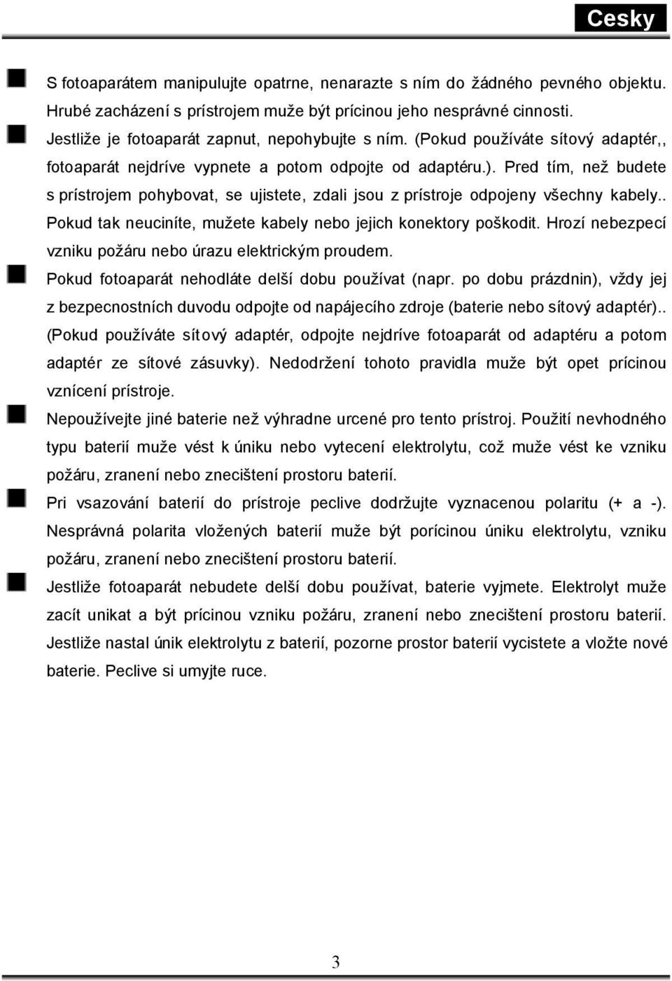 Pred tím, než budete s prístrojem pohybovat, se ujistete, zdali jsou z prístroje odpojeny všechny kabely.. Pokud tak neuciníte, mužete kabely nebo jejich konektory poškodit.