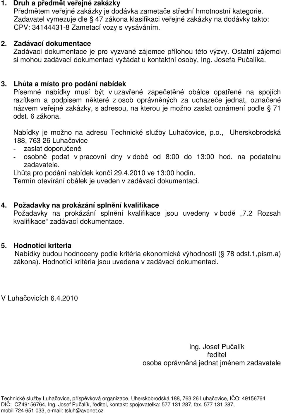 Zadávací dokumentace Zadávací dokumentace je pro vyzvané zájemce přílohou této výzvy. Ostatní zájemci si mohou zadávací dokumentaci vyžádat u kontaktní osoby, Ing. Josefa Pučalíka. 3.