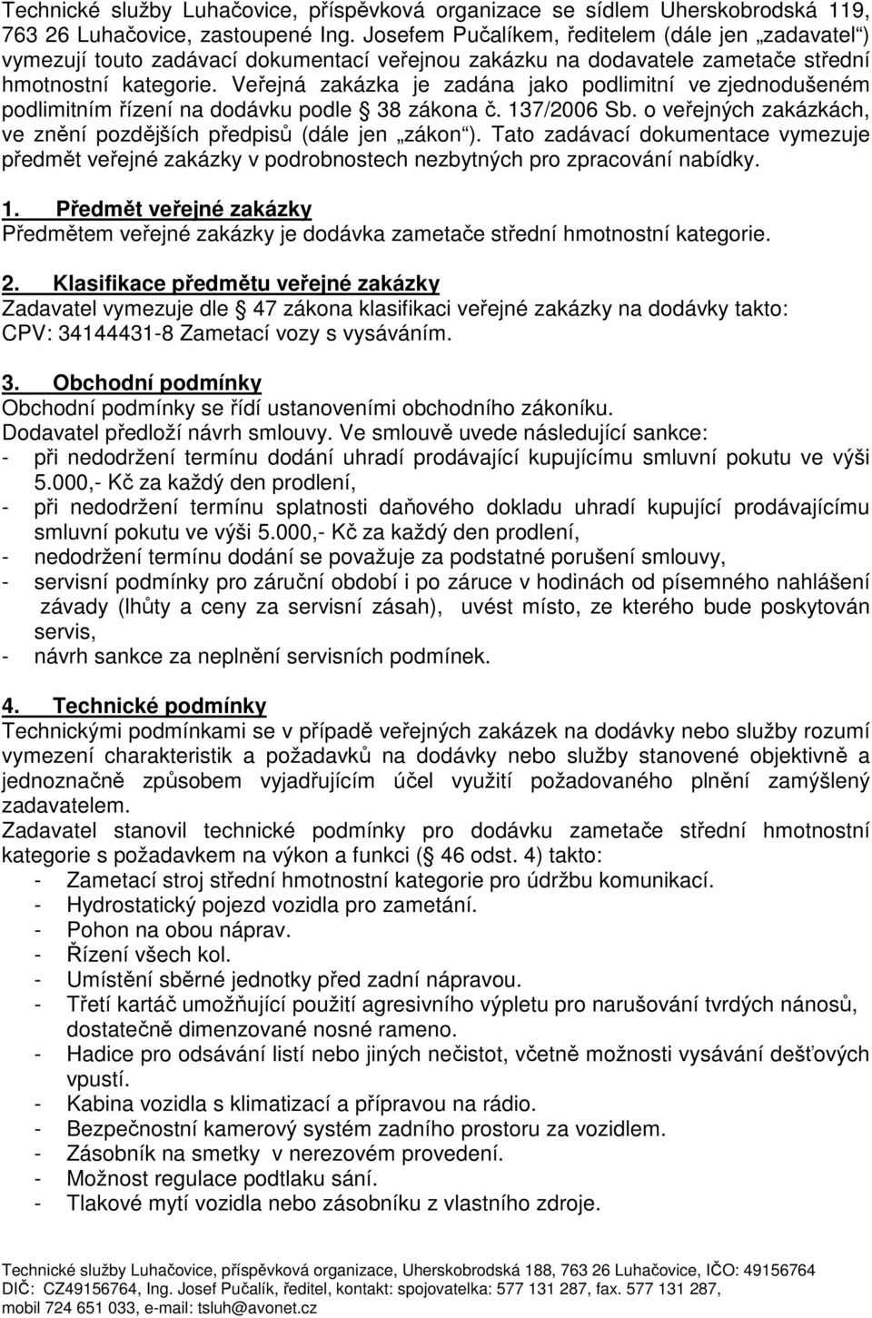 Veřejná zakázka je zadána jako podlimitní ve zjednodušeném podlimitním řízení na dodávku podle 38 zákona č. 137/2006 Sb. o veřejných zakázkách, ve znění pozdějších předpisů (dále jen zákon ).