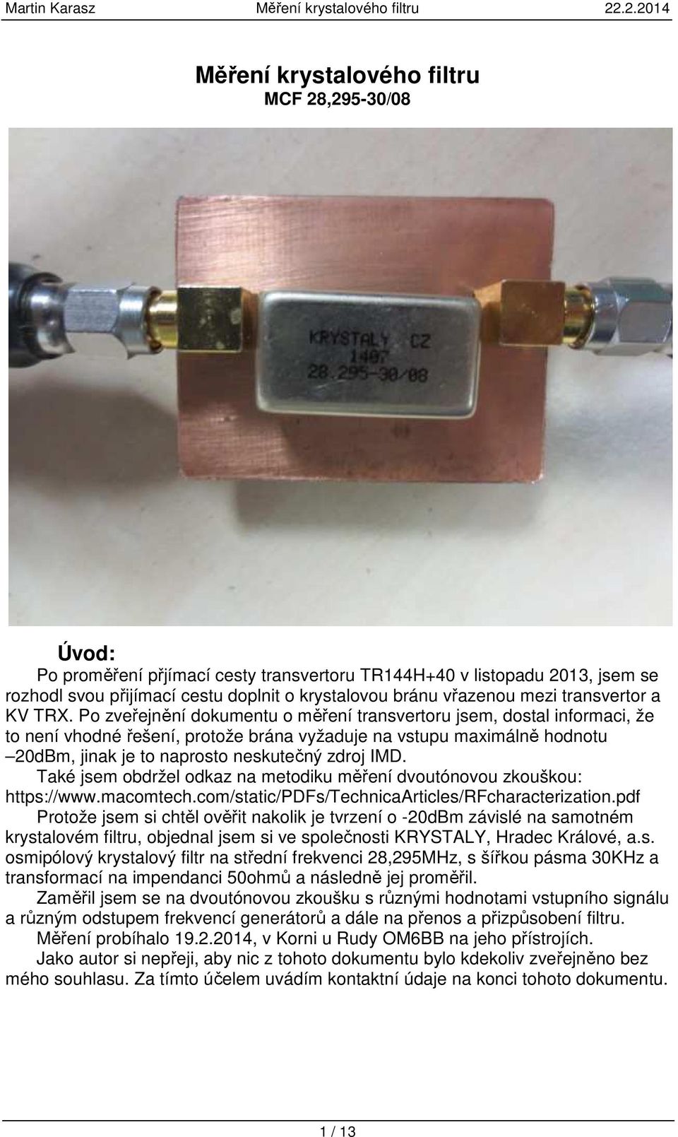 Po zveřejnění dokumentu o měření transvertoru jsem, dostal informaci, že to není vhodné řešení, protože brána vyžaduje na vstupu maximálně hodnotu 20dBm, jinak je to naprosto neskutečný zdroj IMD.