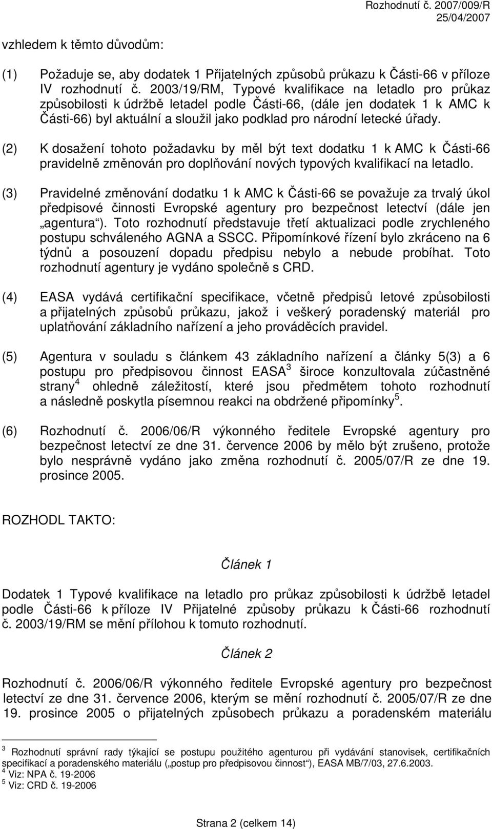 (2) K dosažení tohoto požadavku by měl být text dodatku 1 k AMC k Části-66 pravidelně změnován pro doplňování nových typových kvalifikací na letadlo.