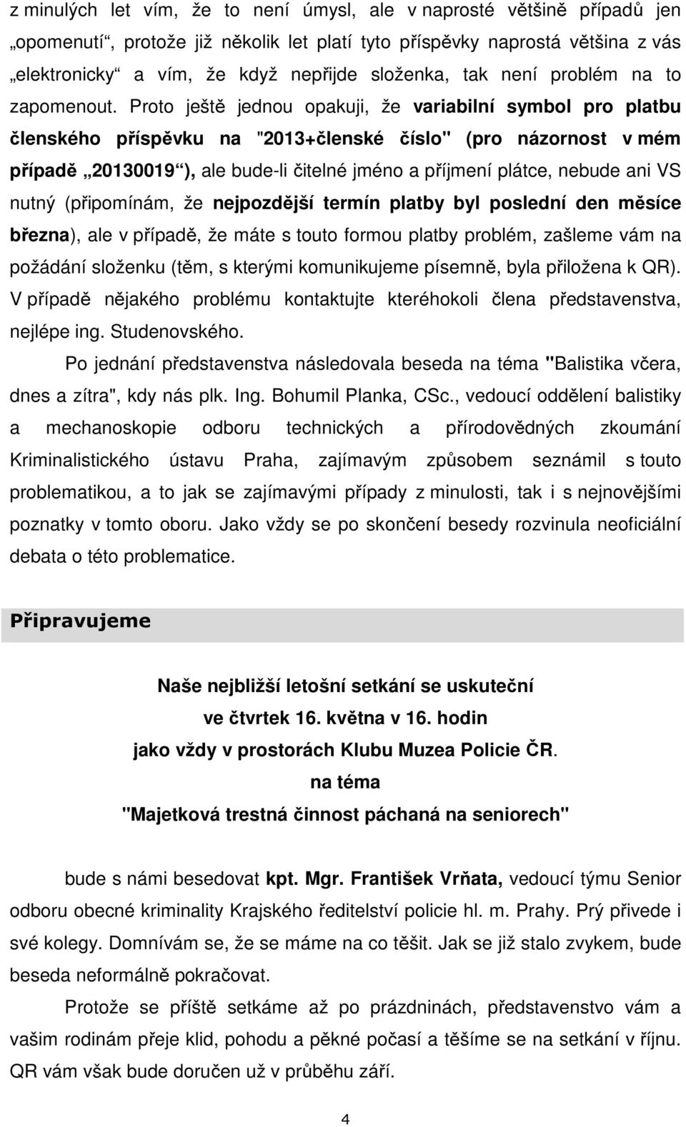 Proto ještě jednou opakuji, že variabilní symbol pro platbu členského příspěvku na "2013+členské číslo" (pro názornost v mém případě 20130019 ), ale bude-li čitelné jméno a příjmení plátce, nebude