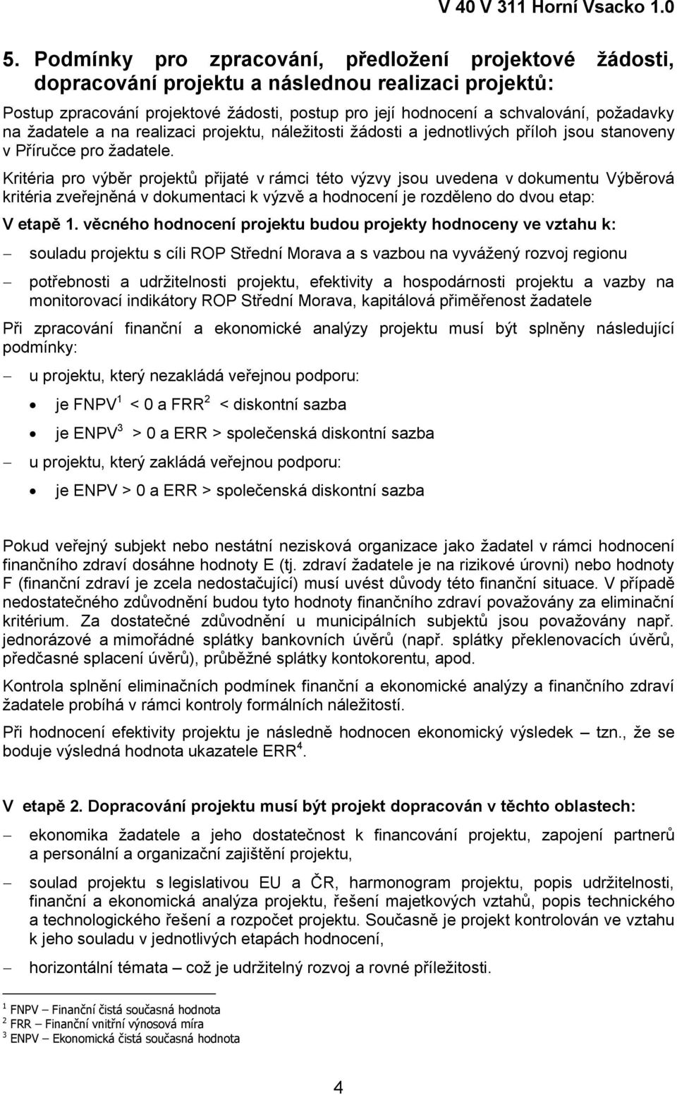 Kritéria pro výběr projektů přijaté v rámci této výzvy jsou uvedena v dokumentu Výběrová kritéria zveřejněná v dokumentaci k výzvě a hodnocení je rozděleno do dvou etap: V etapě 1.