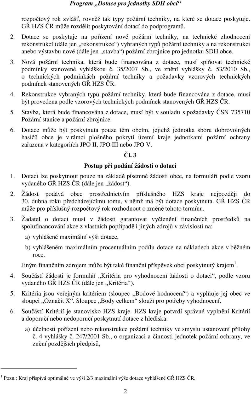 stavba ) požární zbrojnice pro jednotku SDH obce. 3. Nová požární technika, která bude financována z dotace, musí splňovat technické podmínky stanovené vyhláškou č. 35/2007 Sb., ve znění vyhlášky č.