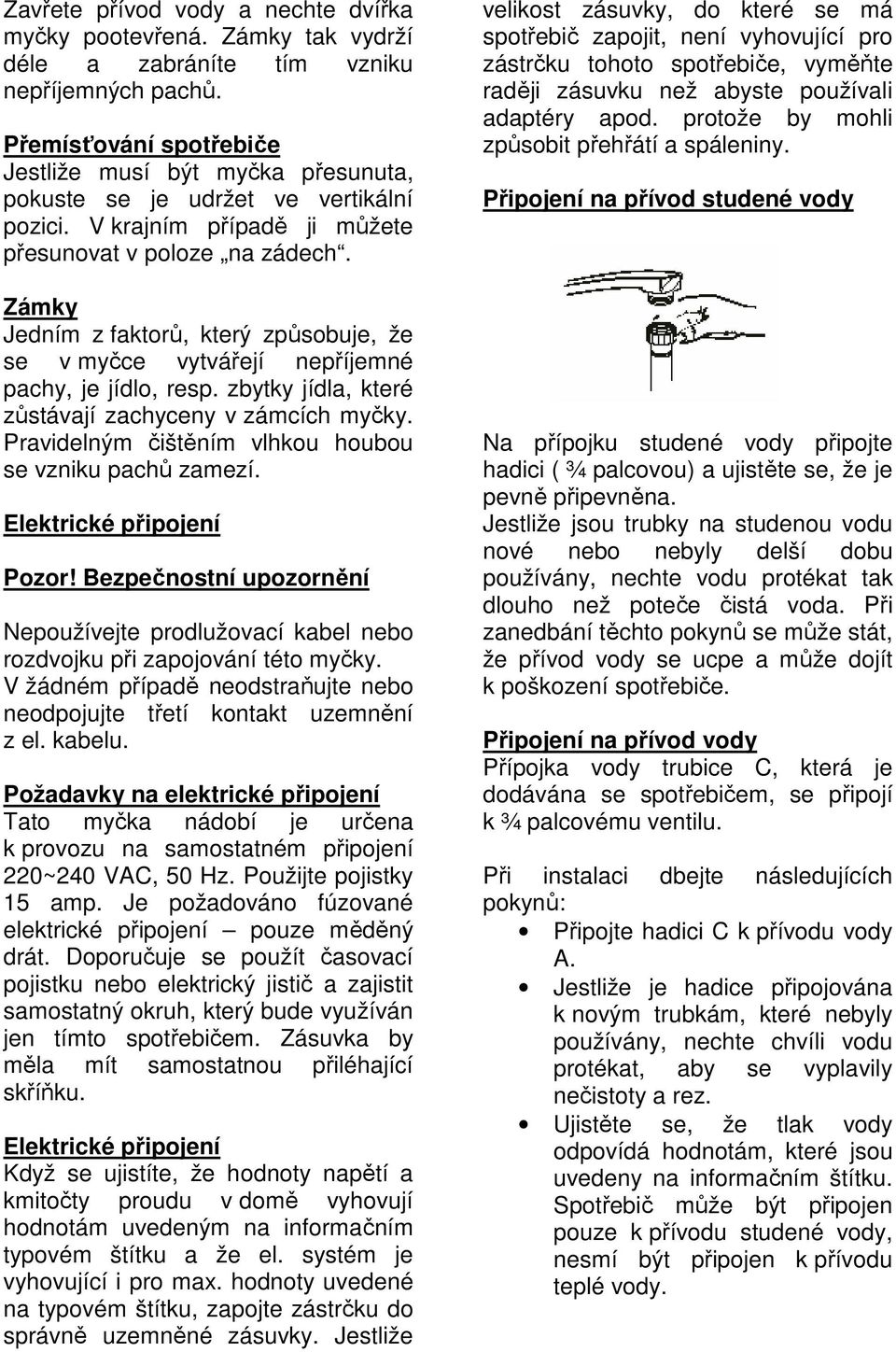 Zámky Jedním z faktorů, který způsobuje, že se v myčce vytvářejí nepříjemné pachy, je jídlo, resp. zbytky jídla, které zůstávají zachyceny v zámcích myčky.