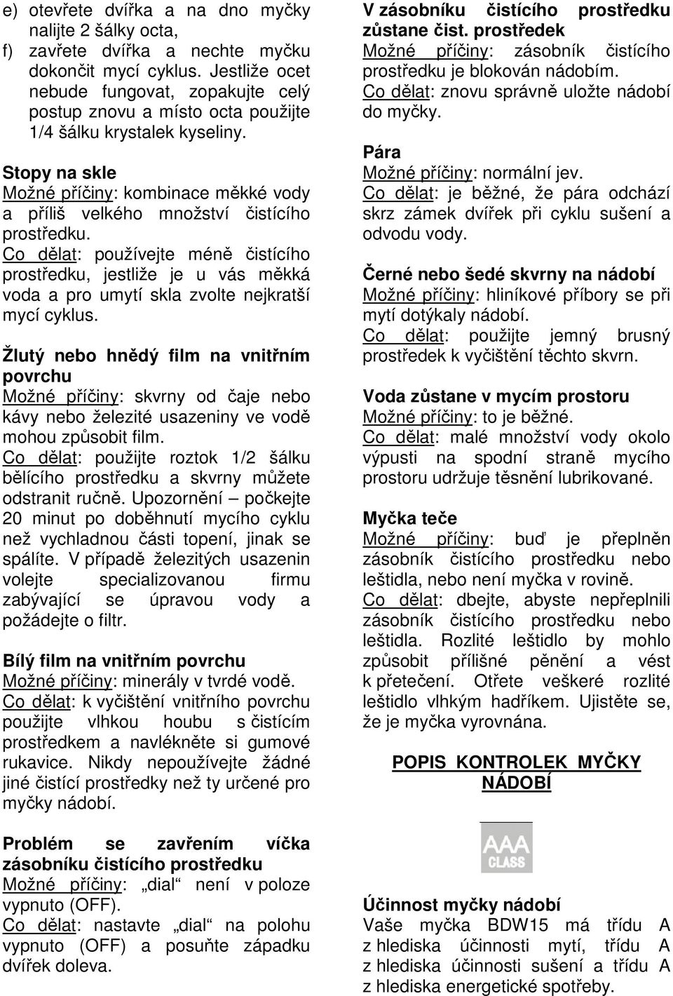 Stopy na skle Možné příčiny: kombinace měkké vody a příliš velkého množství čistícího prostředku.