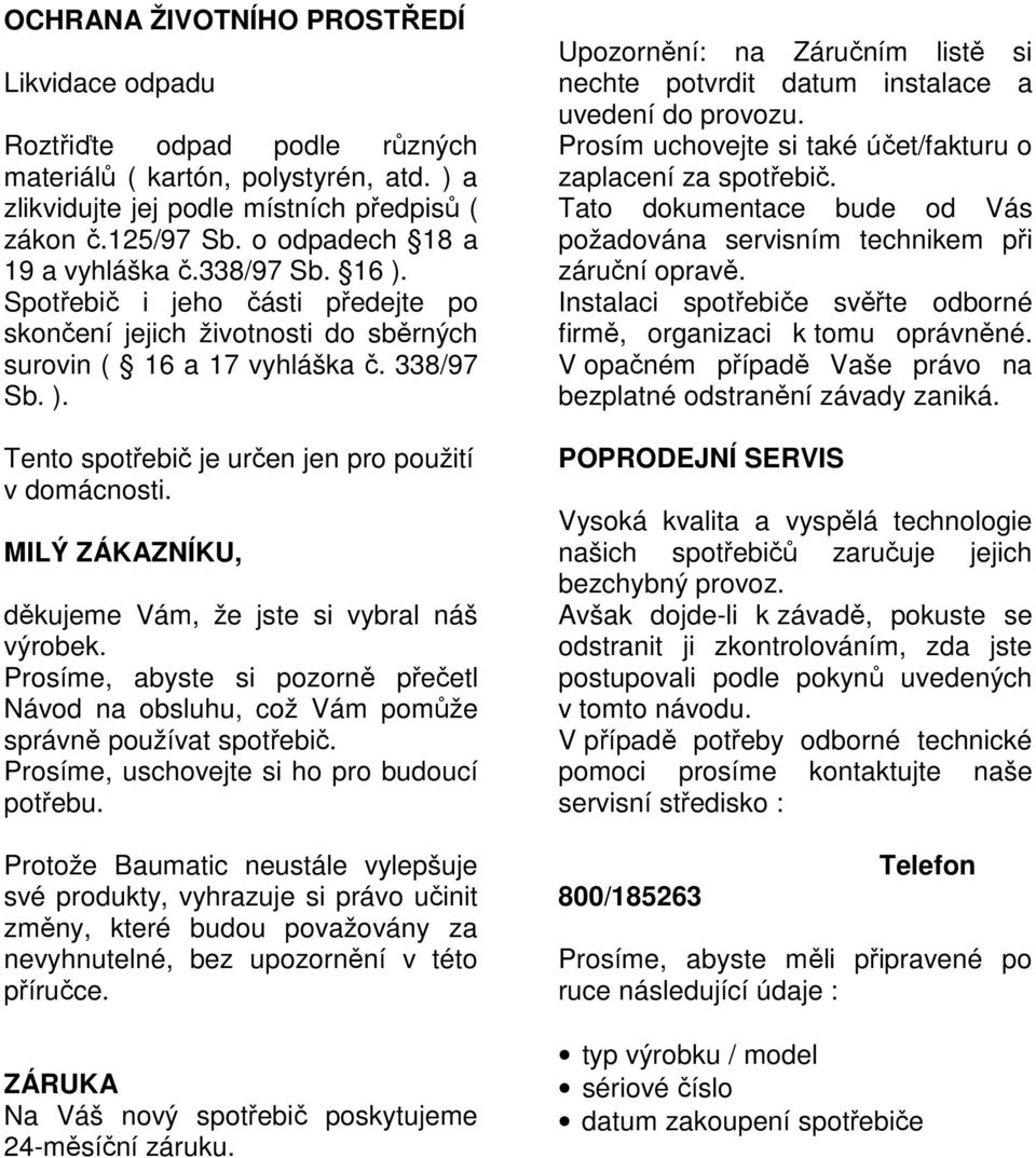 MILÝ ZÁKAZNÍKU, děkujeme Vám, že jste si vybral náš výrobek. Prosíme, abyste si pozorně přečetl Návod na obsluhu, což Vám pomůže správně používat spotřebič.