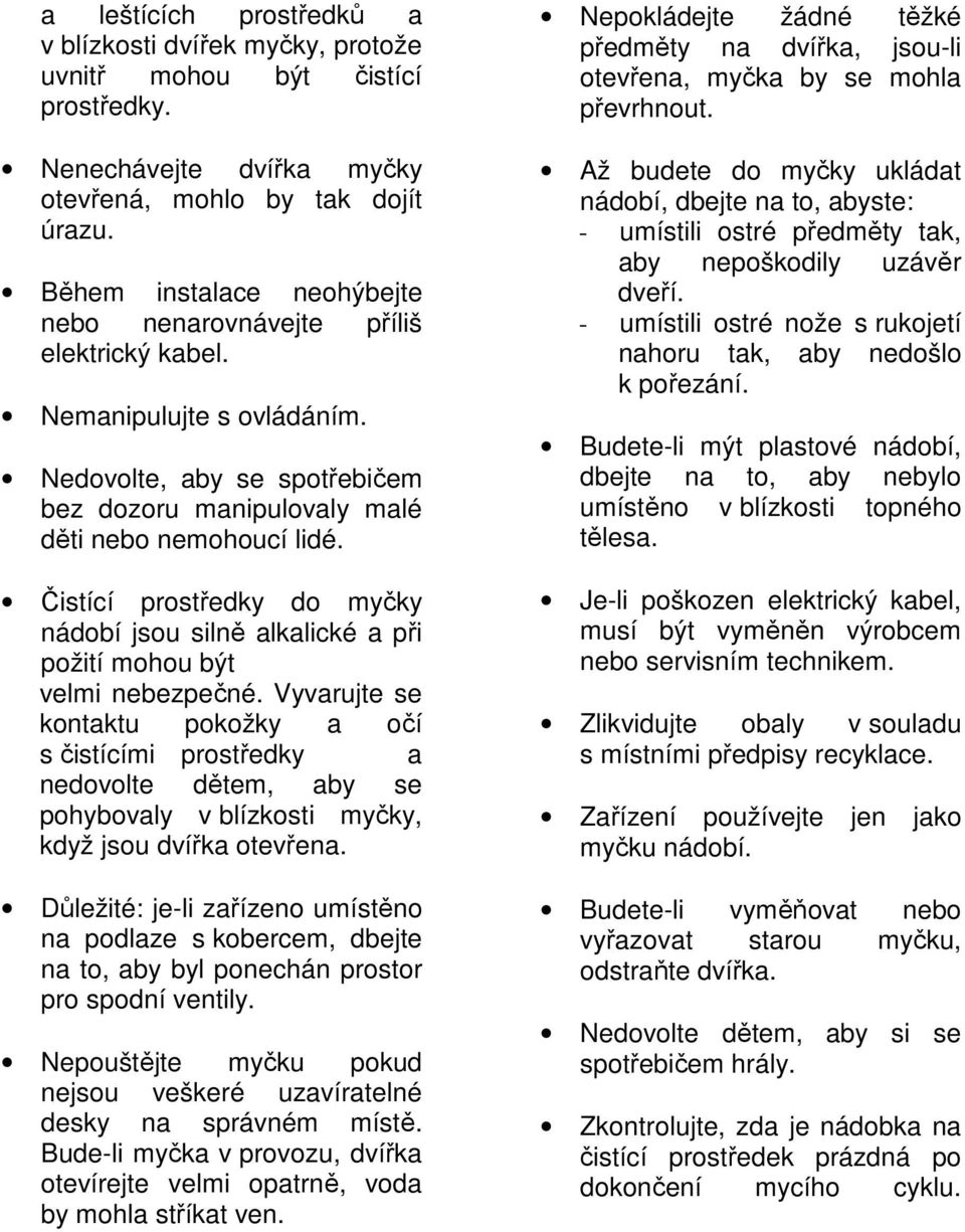 Čistící prostředky do myčky nádobí jsou silně alkalické a při požití mohou být velmi nebezpečné.