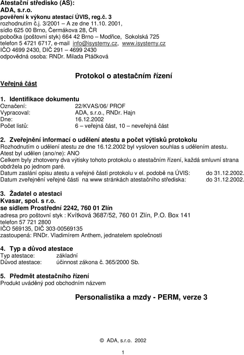 Milada Ptáčková Veřejná část Protokol o atestačním řízení 1. Identifikace dokumentu Označení: 22/KVAS/06/ PROF Vypracoval: ADA, s.r.o., RNDr. Hajn Dne: 16.12.