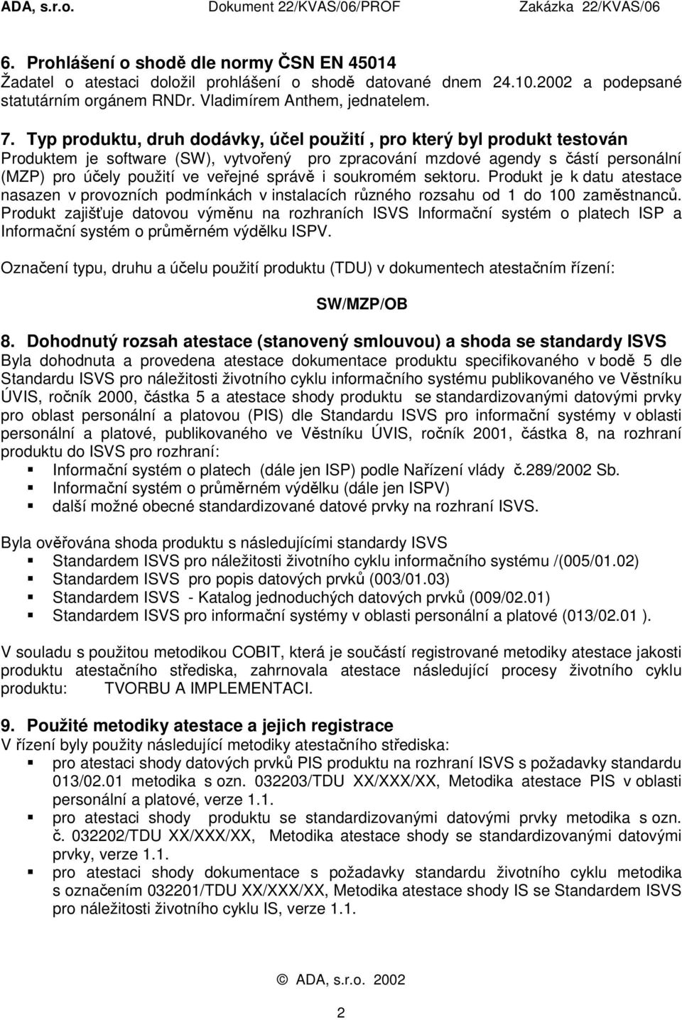 správě i soukromém sektoru. Produkt je k datu atestace nasazen v provozních podmínkách v instalacích různého rozsahu od 1 do 100 zaměstnanců.