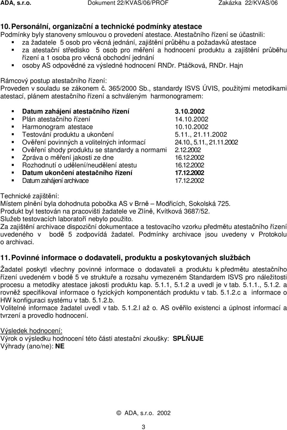 za atestační středisko 5 osob pro měření a hodnocení produktu a zajištění průběhu řízení a 1 osoba pro věcná obchodní jednání! osoby AS odpovědné za výsledné hodnocení RNDr. Ptáčková, RNDr.