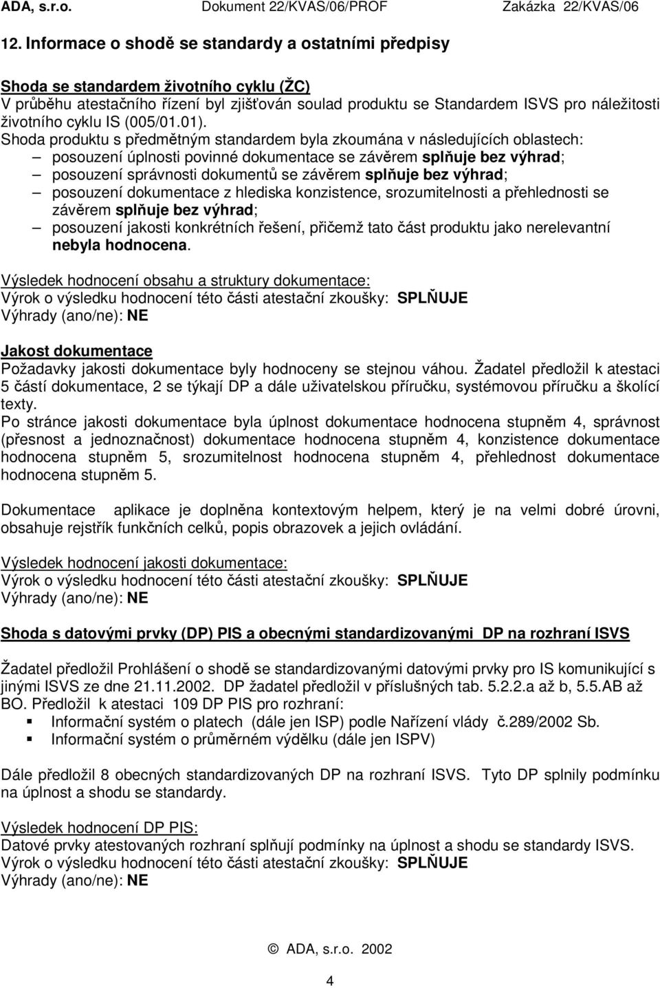 Shoda produktu s předmětným standardem byla zkoumána v následujících oblastech: posouzení úplnosti povinné dokumentace se závěrem splňuje bez výhrad; posouzení správnosti dokumentů se závěrem splňuje