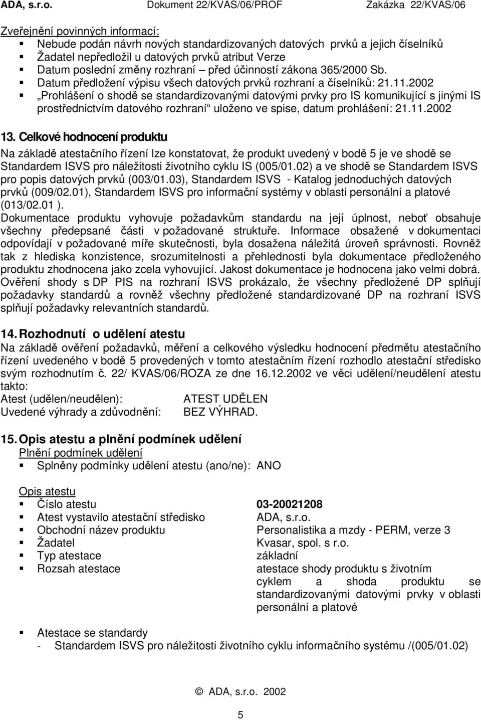 Prohlášení o shodě se standardizovanými datovými prvky pro IS komunikující s jinými IS prostřednictvím datového rozhraní uloženo ve spise, datum prohlášení: 21.11.2002 13.