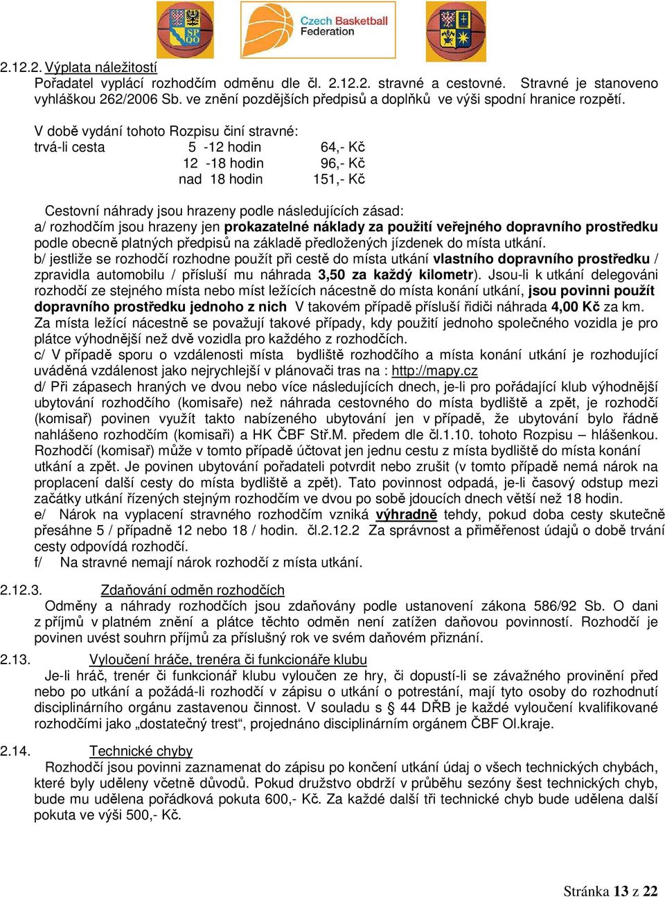 V době vydání tohoto Rozpisu činí stravné: trvá-li cesta 5-12 hodin 64,- Kč 12-18 hodin 96,- Kč nad 18 hodin 151,- Kč Cestovní náhrady jsou hrazeny podle následujících zásad: a/ rozhodčím jsou