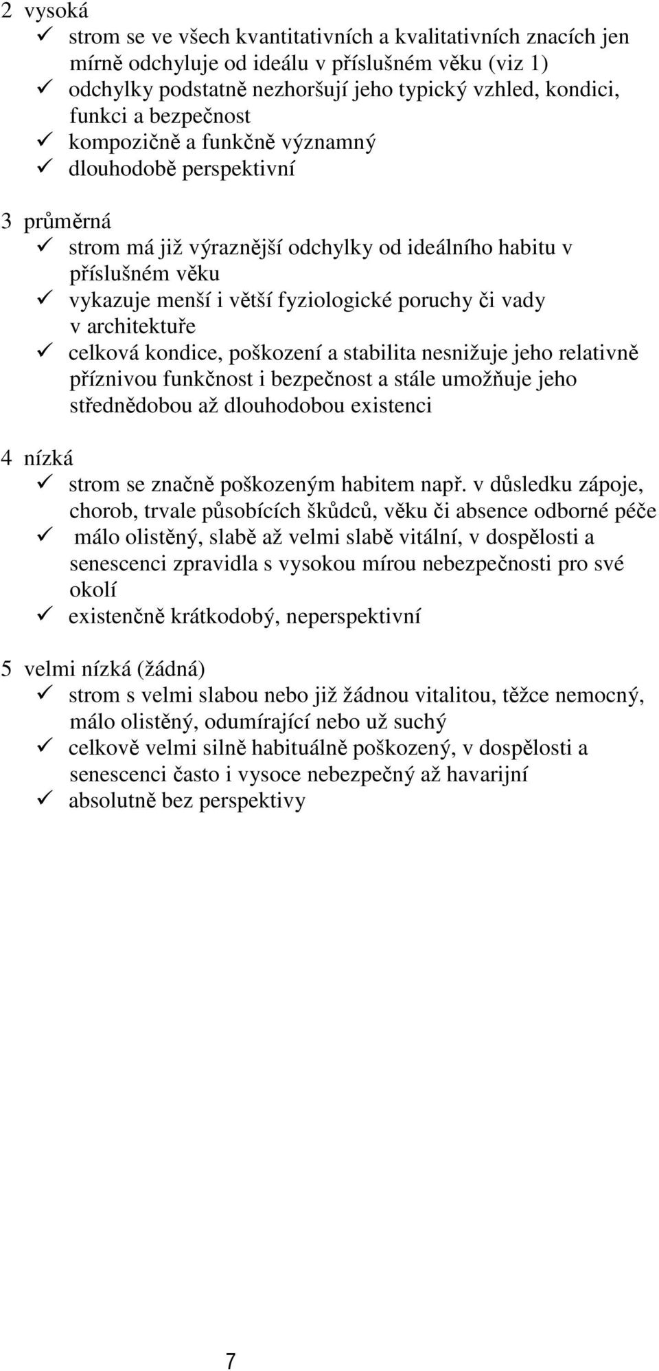 v architektuře celková kondice, poškození a stabilita nesnižuje jeho relativně příznivou funkčnost i bezpečnost a stále umožňuje jeho střednědobou až dlouhodobou existenci 4 nízká strom se značně