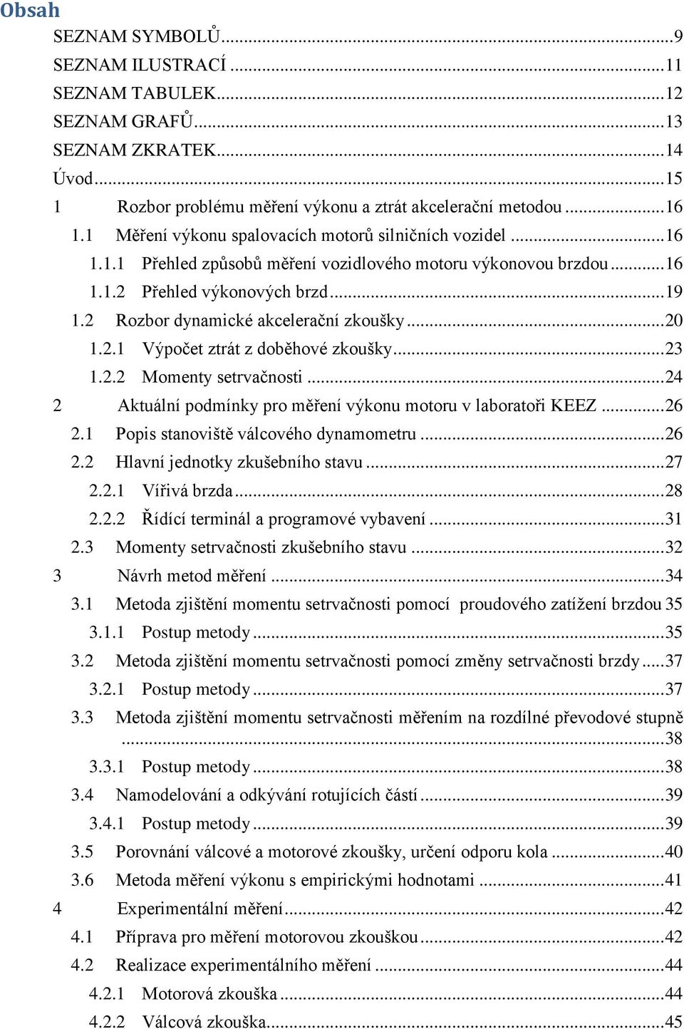 2 Rozbor dynamické akcelerační zkoušky... 20 1.2.1 Výpočet ztrát z doběhové zkoušky... 23 1.2.2 Momenty setrvačnosti... 24 2 Aktuální podmínky pro měření výkonu motoru v laboratoři KEEZ... 26 2.