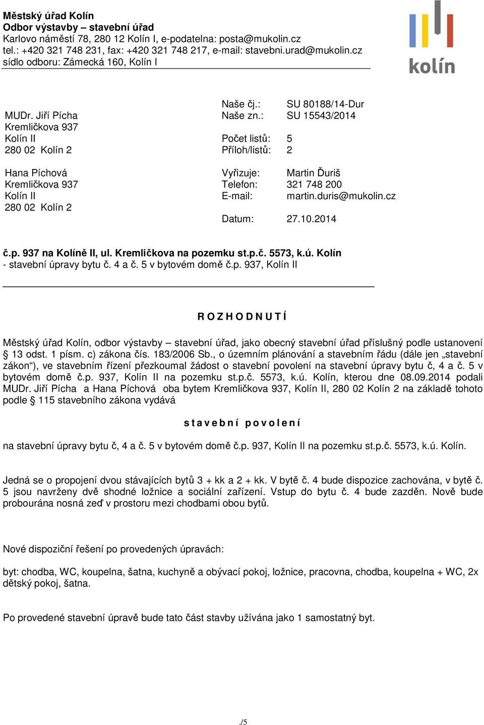 : SU 15543/2014 Počet listů: 5 Příloh/listů: 2 Vyřizuje: Martin Ďuriš Telefon: 321 748 200 E-mail: martin.duris@mukolin.cz Datum: 27.10.2014 č.p. 937 na Kolíně II, ul. Kremličkova na pozemku st.p.č. 5573, k.