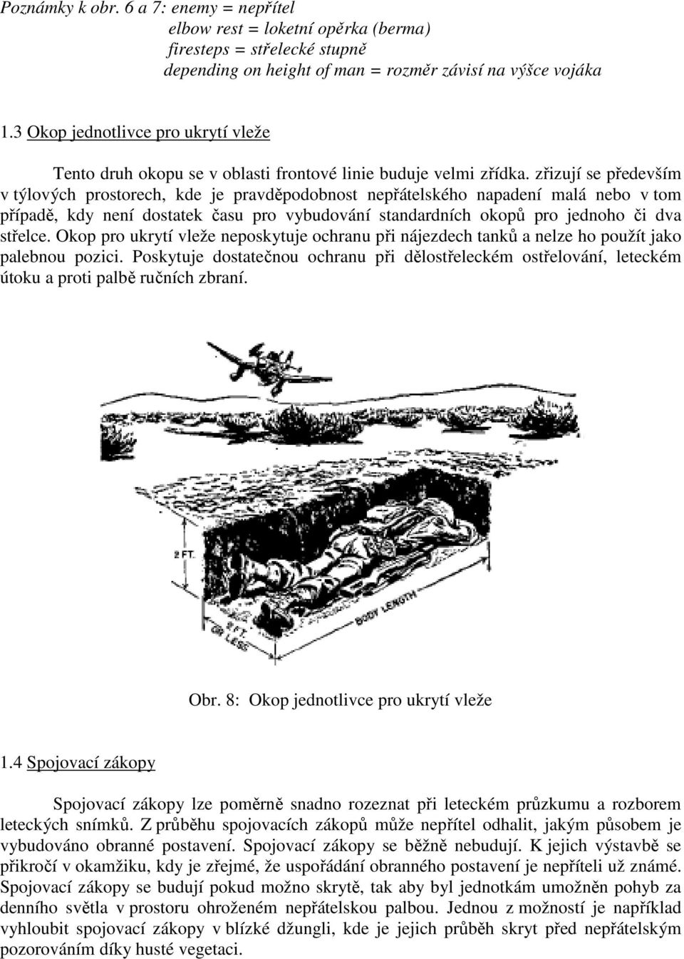 zřizují se především v týlových prostorech, kde je pravděpodobnost nepřátelského napadení malá nebo v tom případě, kdy není dostatek času pro vybudování standardních okopů pro jednoho či dva střelce.