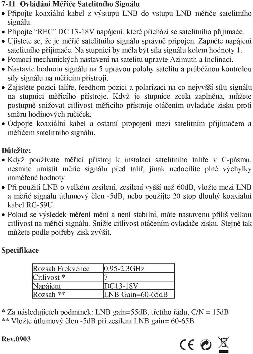 Pomocí mechanických nastavení na satelitu upravte Azimuth a Inclinaci. Nastavte hodnotu signálu na 5 úpravou polohy satelitu a průběžnou kontrolou síly signálu na měřicím přístroji.