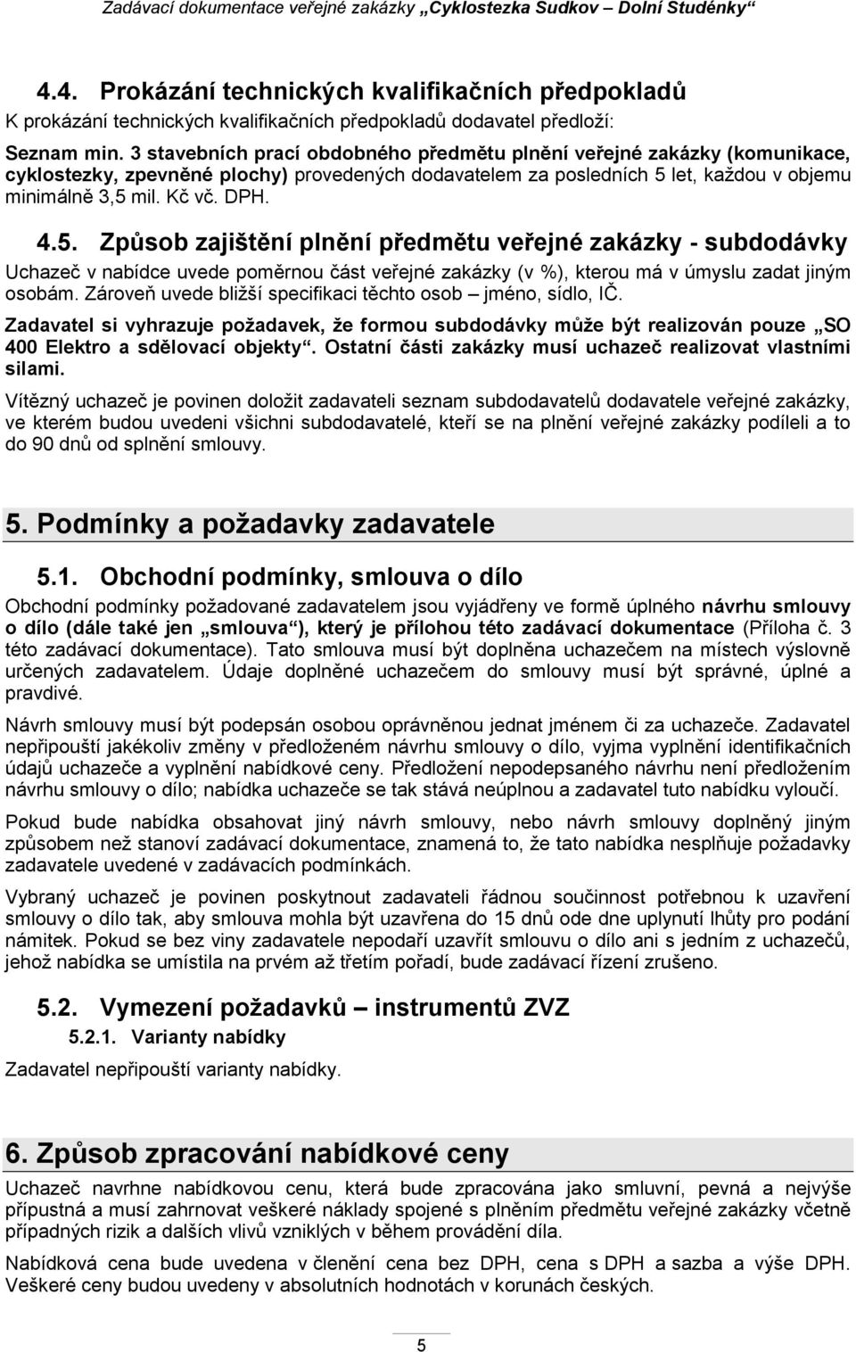 let, kaţdou v objemu minimálně 3,5 mil. Kč vč. DPH. 4.5. Způsob zajištění plnění předmětu veřejné zakázky - subdodávky Uchazeč v nabídce uvede poměrnou část veřejné zakázky (v %), kterou má v úmyslu zadat jiným osobám.