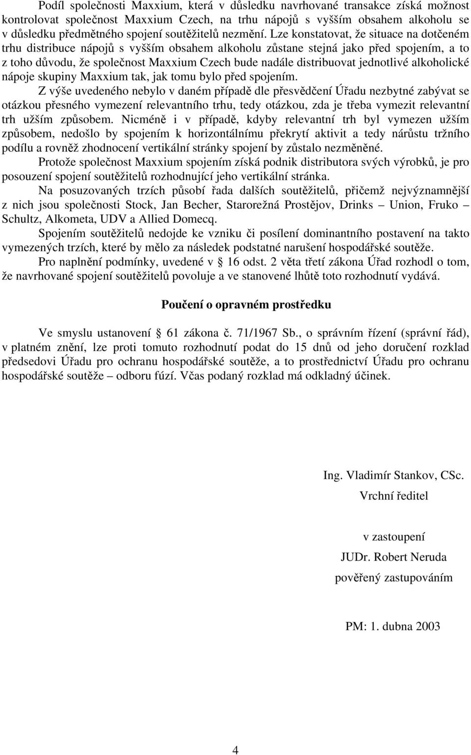 Lze konstatovat, že situace na dotčeném trhu distribuce nápojů s vyšším obsahem alkoholu zůstane stejná jako před spojením, a to z toho důvodu, že společnost Maxxium Czech bude nadále distribuovat