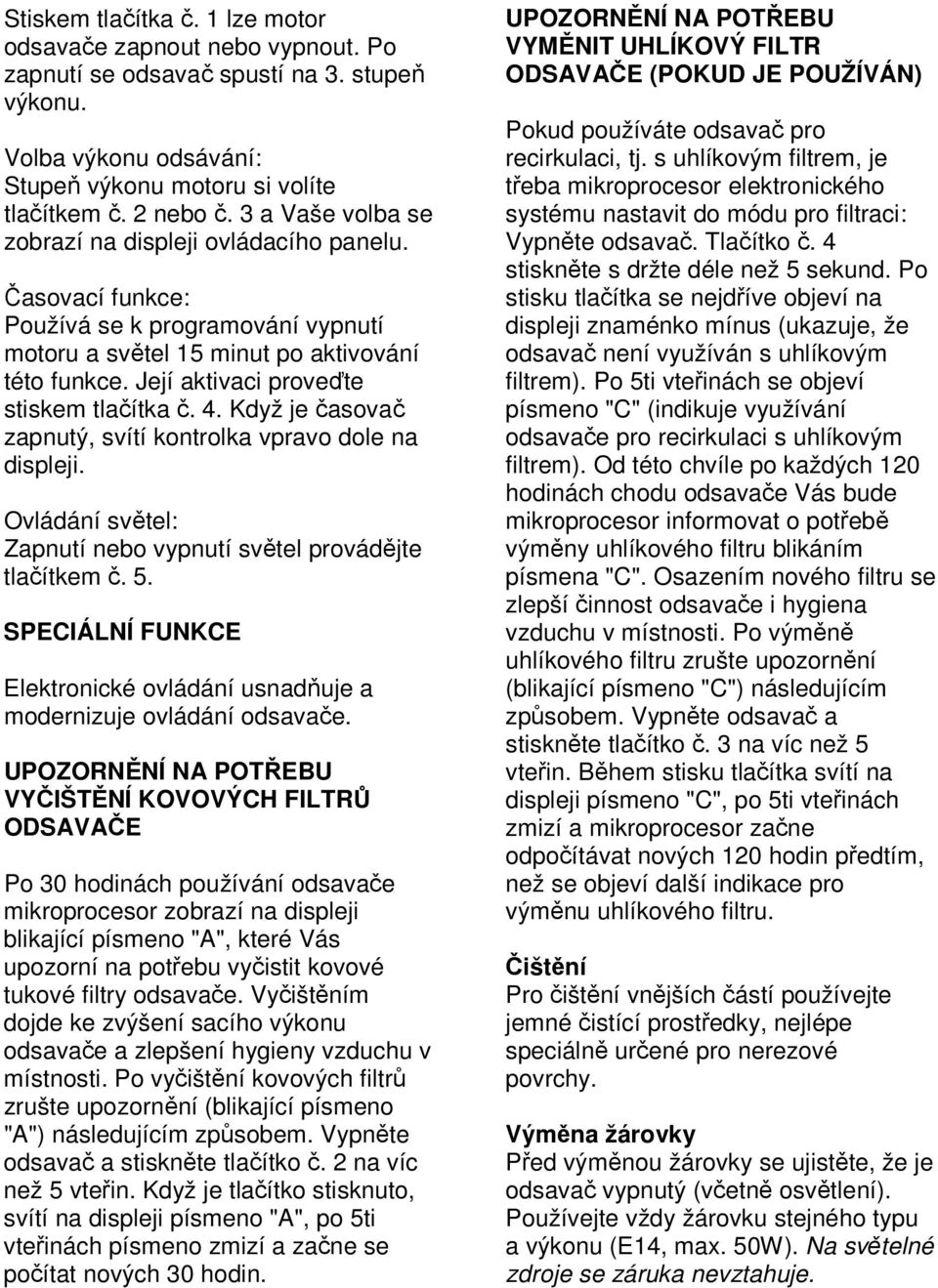 Její aktivaci proveďte stiskem tlačítka č. 4. Když je časovač zapnutý, svítí kontrolka vpravo dole na displeji. Ovládání světel: Zapnutí nebo vypnutí světel provádějte tlačítkem č. 5.