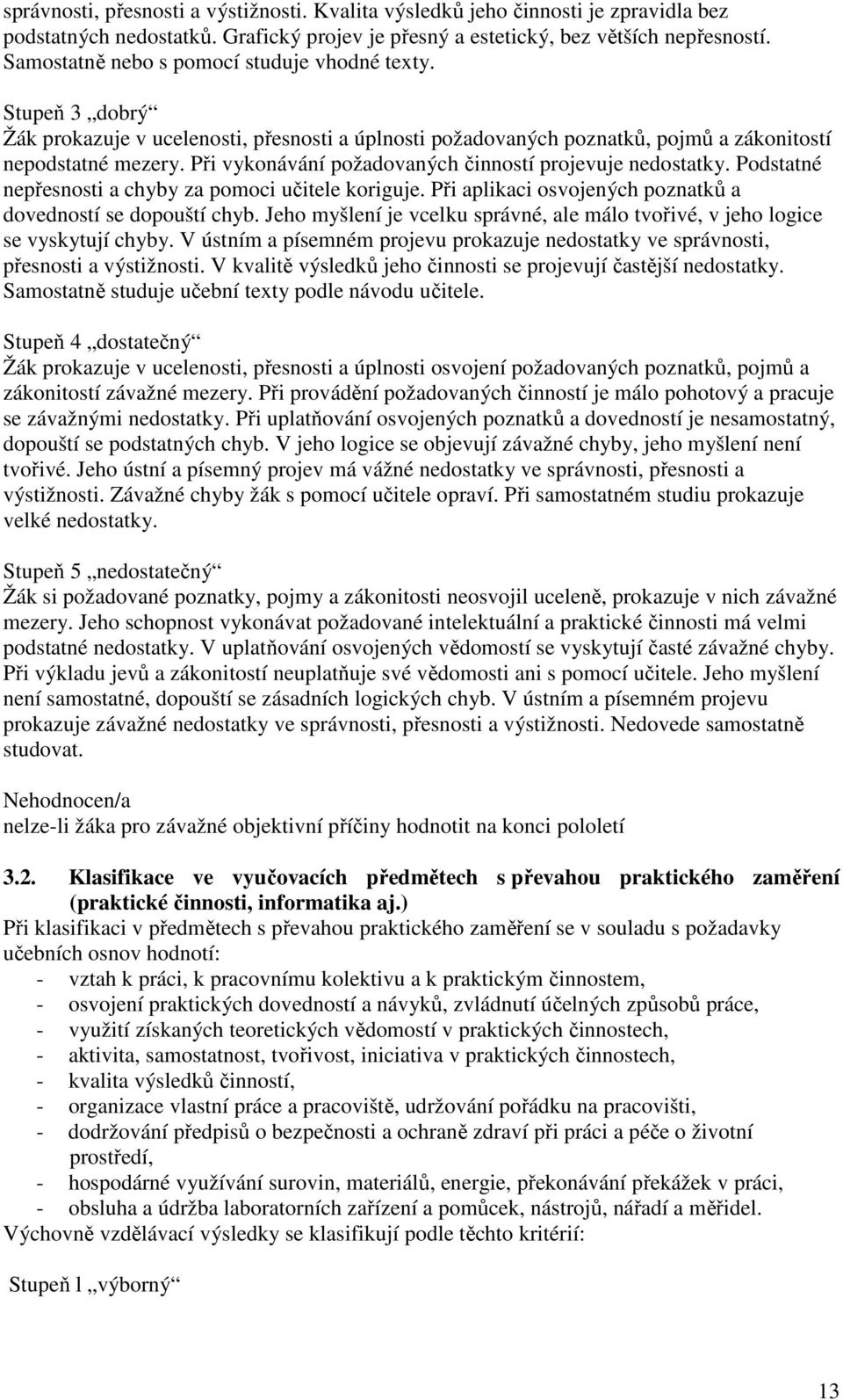 Při vykonávání požadovaných činností projevuje nedostatky. Podstatné nepřesnosti a chyby za pomoci učitele koriguje. Při aplikaci osvojených poznatků a dovedností se dopouští chyb.