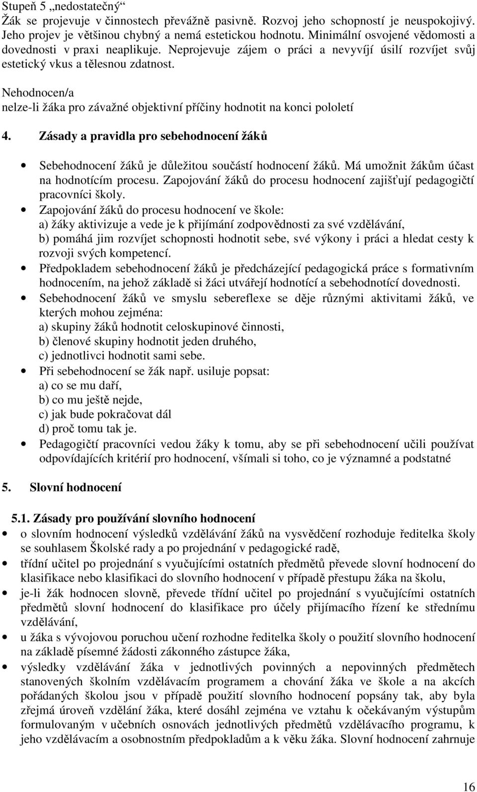 Nehodnocen/a nelze-li žáka pro závažné objektivní příčiny hodnotit na konci pololetí 4. Zásady a pravidla pro sebehodnocení žáků Sebehodnocení žáků je důležitou součástí hodnocení žáků.