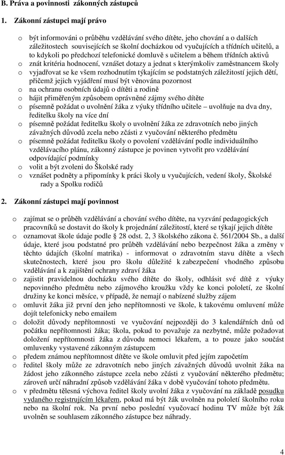 kdykoli po předchozí telefonické domluvě s učitelem a během třídních aktivů o znát kritéria hodnocení, vznášet dotazy a jednat s kterýmkoliv zaměstnancem školy o vyjadřovat se ke všem rozhodnutím