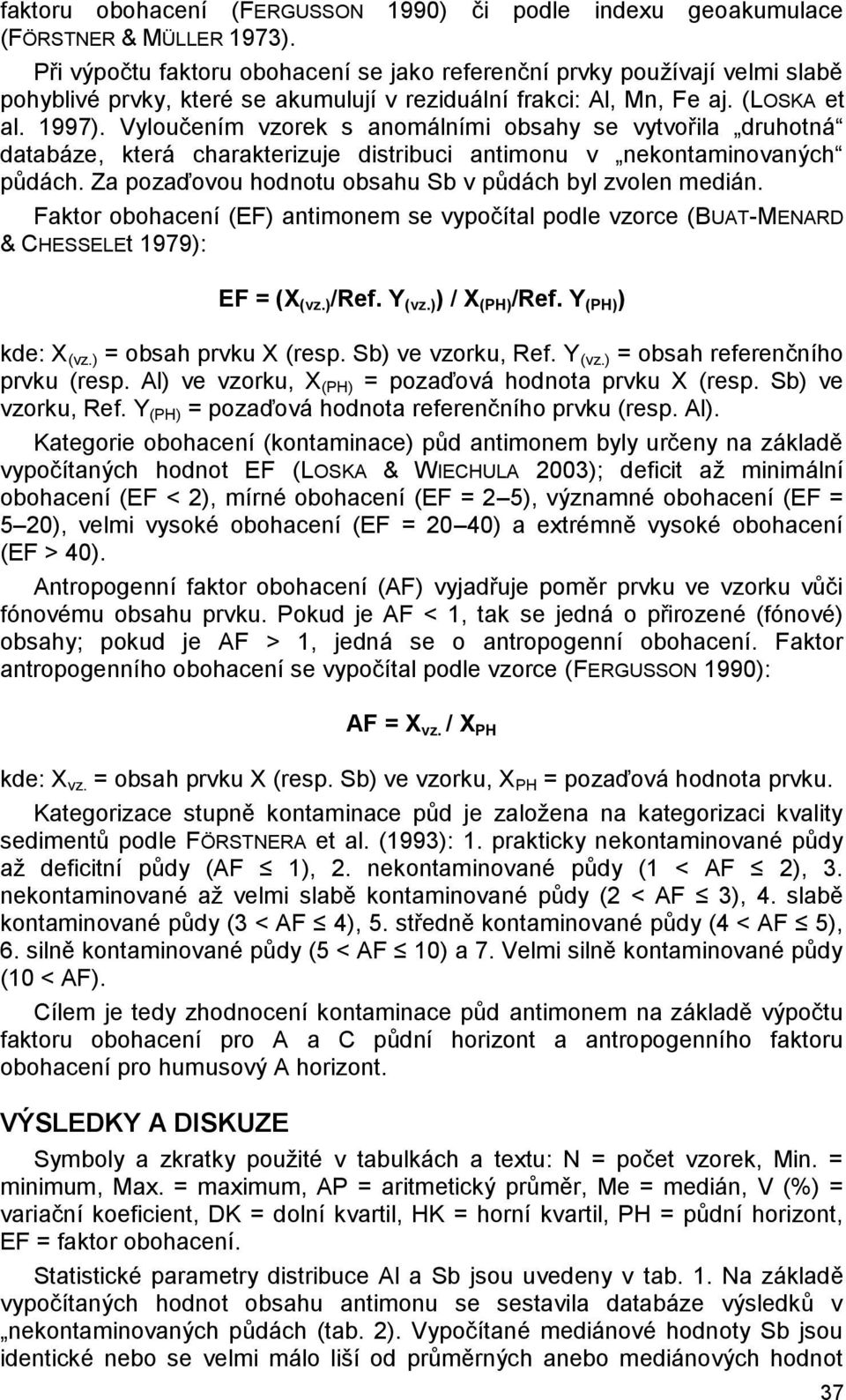 Vyloučením vzorek s anomálními obsahy se vytvořila druhotná databáze, která charakterizuje distribuci antimonu v nekontaminovaných půdách. Za pozaďovou hodnotu obsahu Sb v půdách byl zvolen medián.