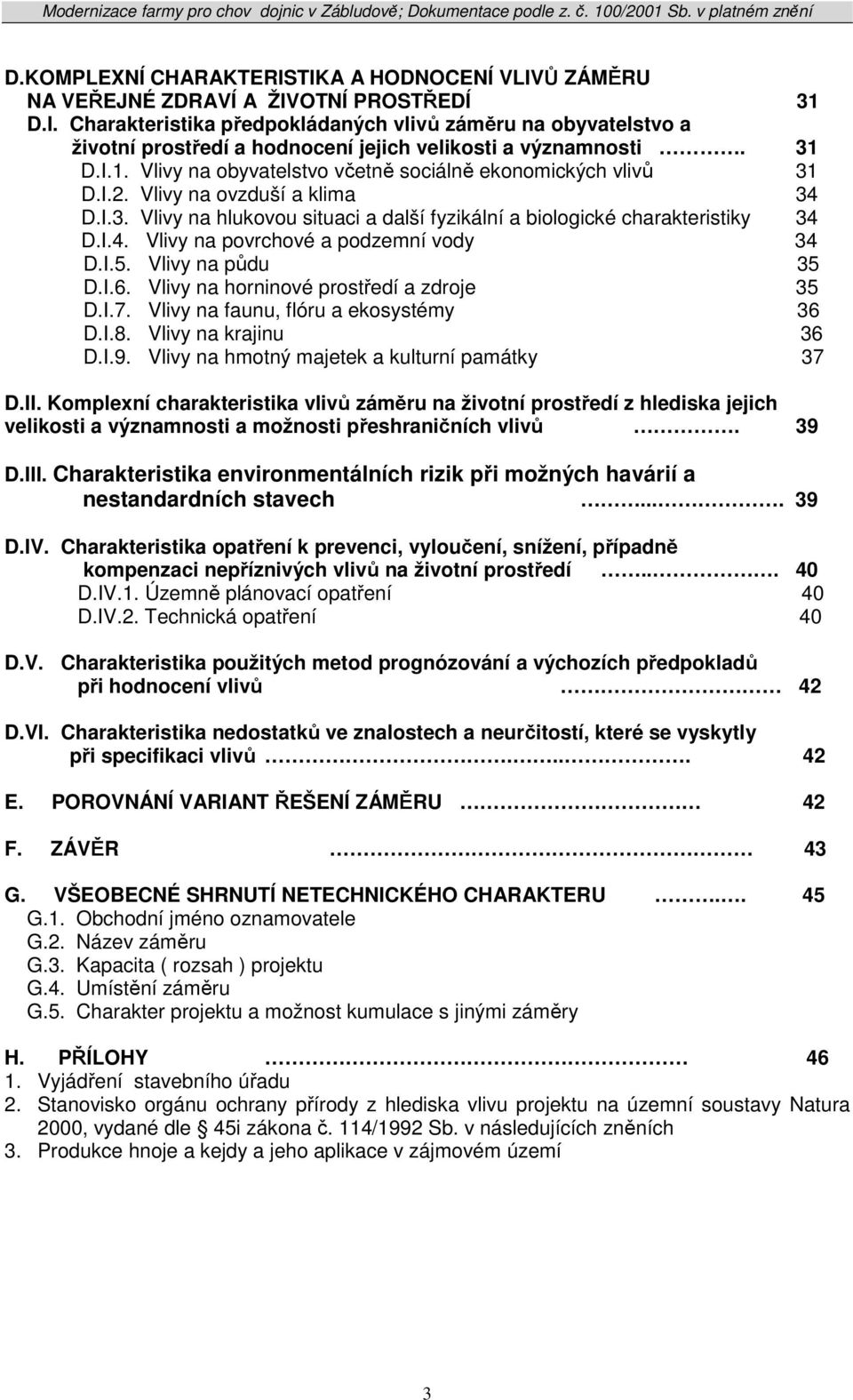 I.5. Vlivy na půdu 35 D.I.6. Vlivy na horninové prostředí a zdroje 35 D.I.7. Vlivy na faunu, flóru a ekosystémy 36 D.I.8. Vlivy na krajinu 36 D.I.9. Vlivy na hmotný majetek a kulturní památky 37 D.II.