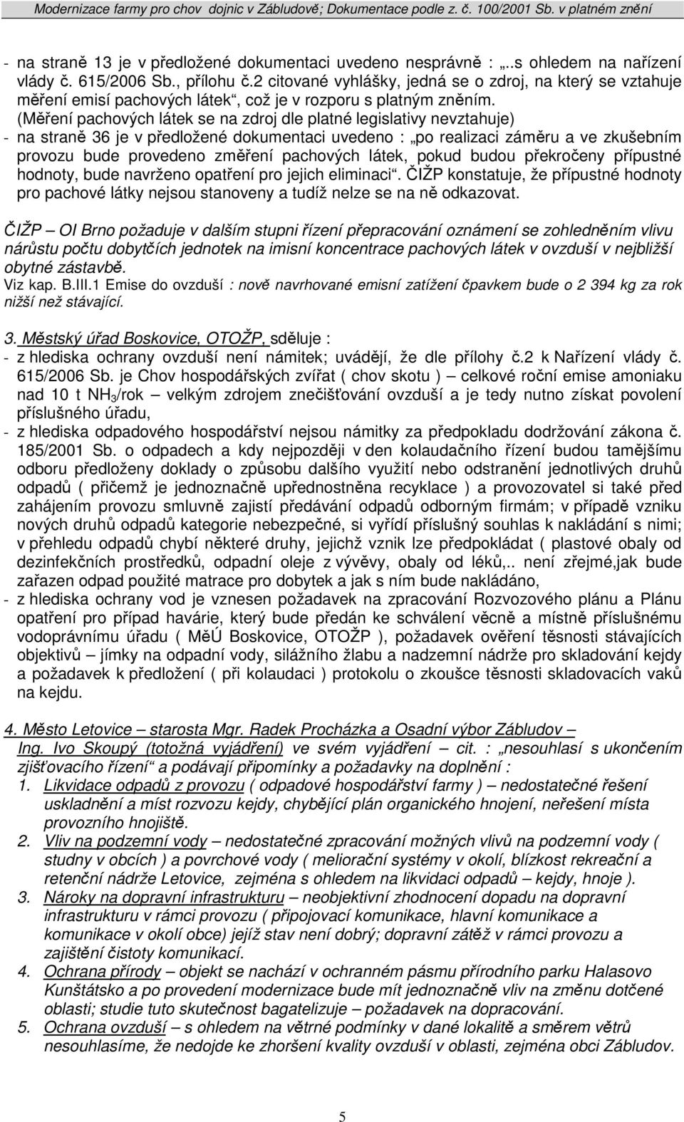 (Měření pachových látek se na zdroj dle platné legislativy nevztahuje) - na straně 36 je v předložené dokumentaci uvedeno : po realizaci záměru a ve zkušebním provozu bude provedeno změření pachových