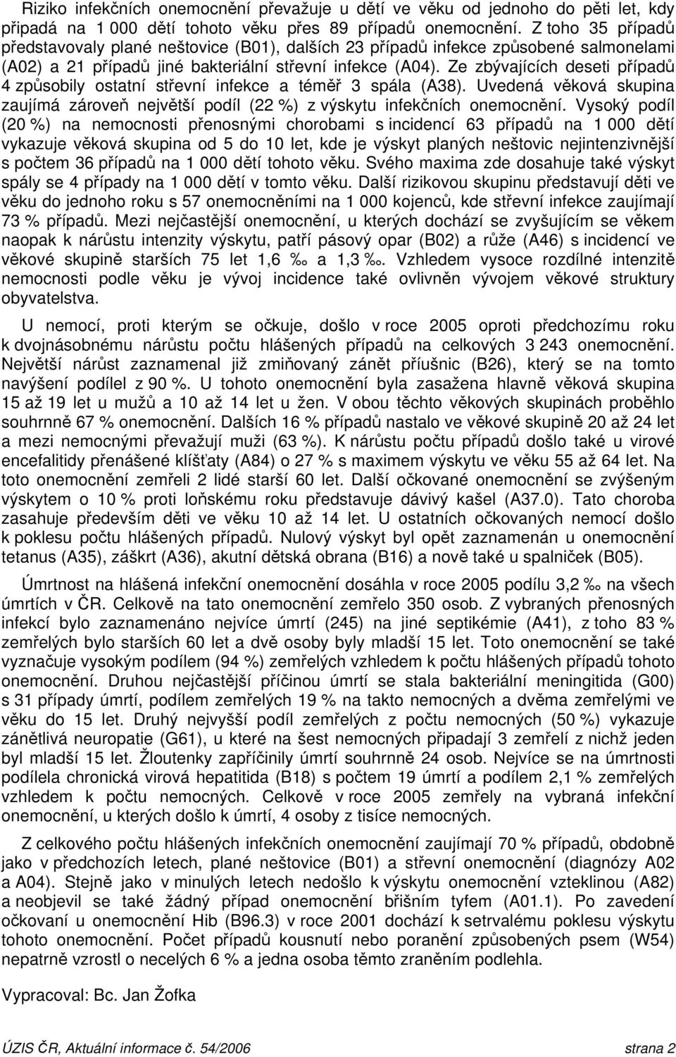 Ze zbývajících deseti případů 4 způsobily ostatní střevní infekce a téměř 3 spála (A38). Uvedená věková skupina zaujímá zároveň největší podíl (22 %) z výskytu infekčních onemocnění.