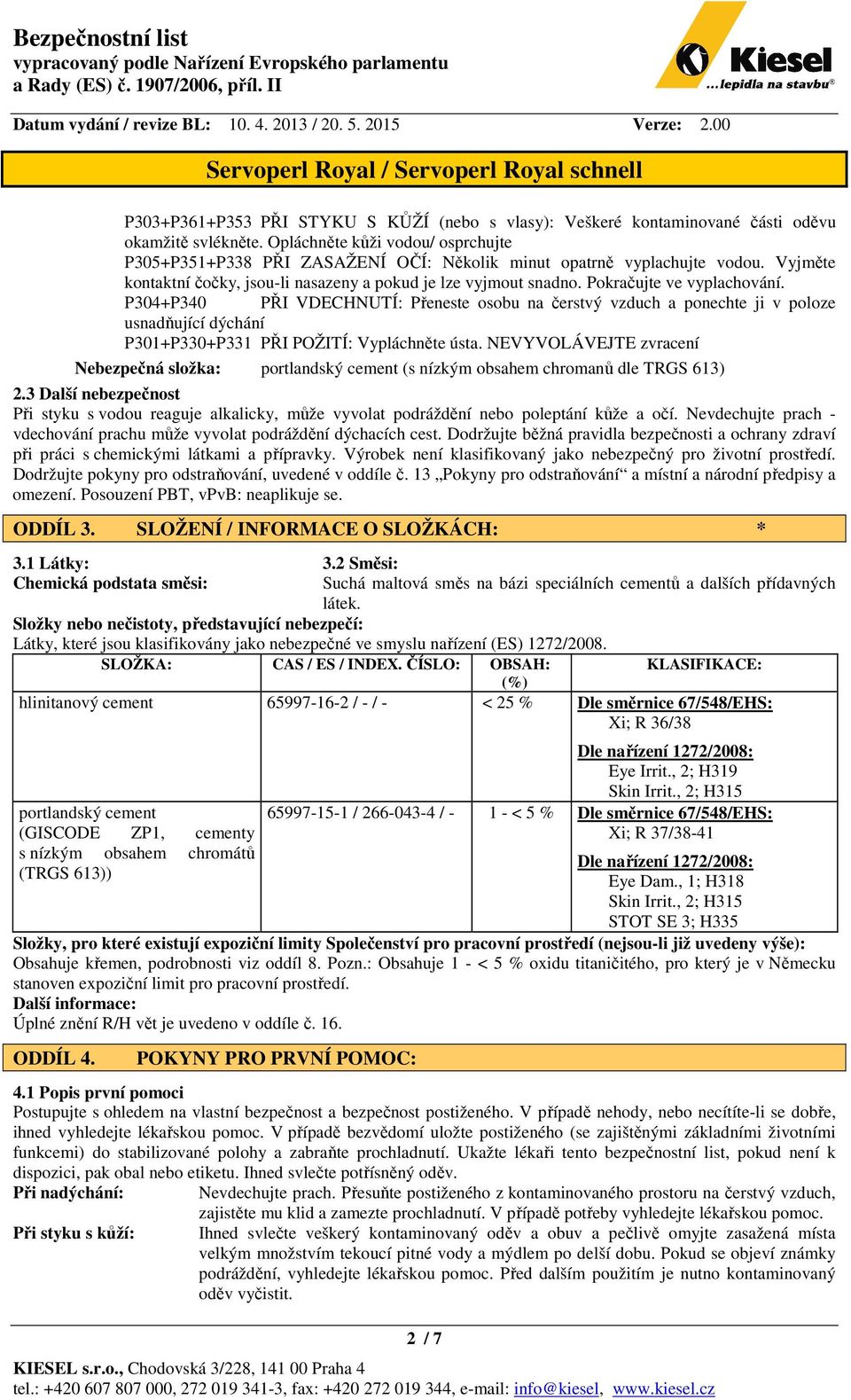 Pokračujte ve vyplachování. P304+P340 PŘI VDECHNUTÍ: Přeneste osobu na čerstvý vzduch a ponechte ji v poloze usnadňující dýchání P301+P330+P331 PŘI POŽITÍ: Vypláchněte ústa.