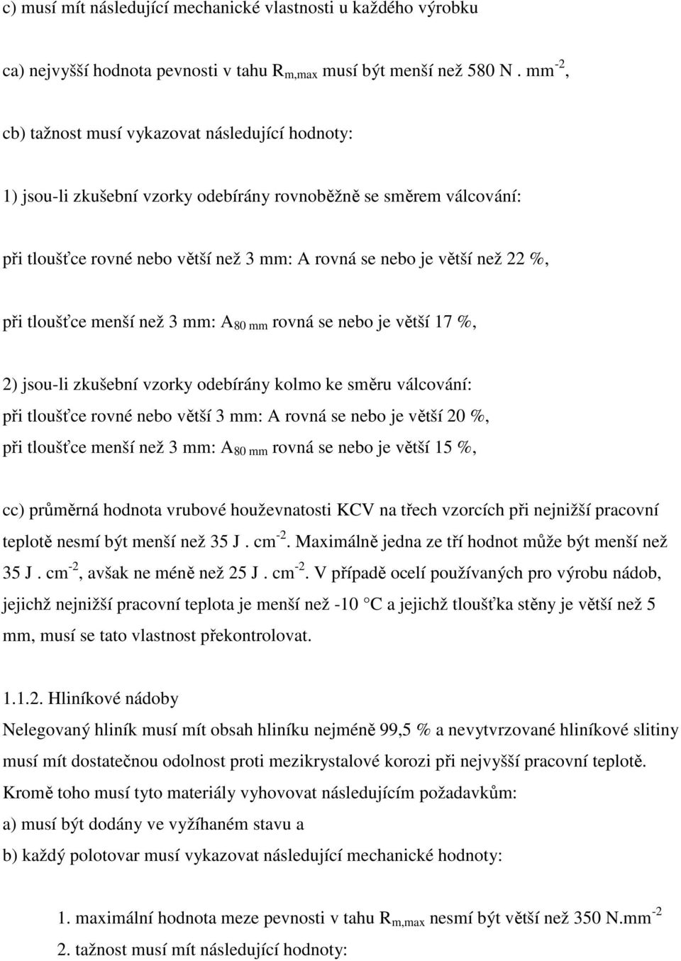 při tloušťce menší než 3 mm: A 80 mm rovná se nebo je větší 17 %, 2) jsou-li zkušební vzorky odebírány kolmo ke směru válcování: při tloušťce rovné nebo větší 3 mm: A rovná se nebo je větší 20 %, při