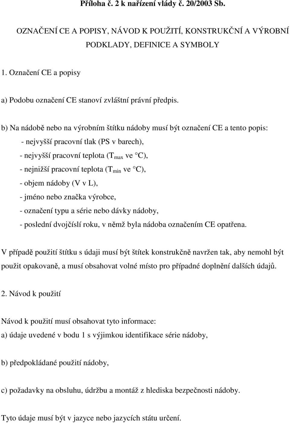 b) Na nádobě nebo na výrobním štítku nádoby musí být označení CE a tento popis: - nejvyšší pracovní tlak (PS v barech), - nejvyšší pracovní teplota (T max ve C), - nejnižší pracovní teplota (T min ve
