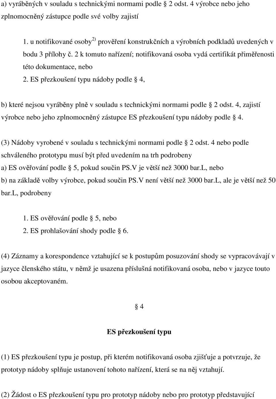 ES přezkoušení typu nádoby podle 4, b) které nejsou vyráběny plně v souladu s technickými normami podle 2 odst. 4, zajistí výrobce nebo jeho zplnomocněný zástupce ES přezkoušení typu nádoby podle 4.