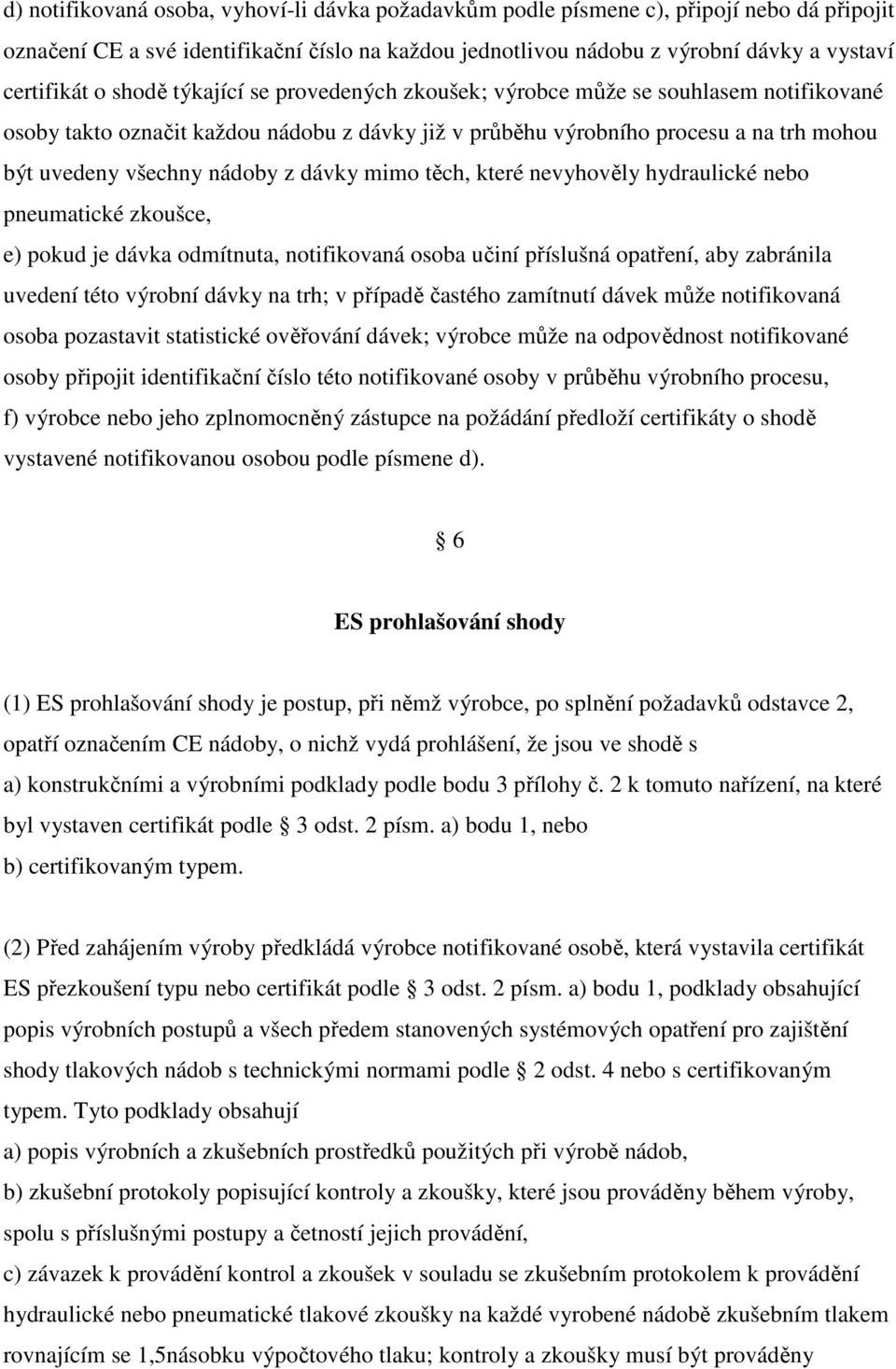 dávky mimo těch, které nevyhověly hydraulické nebo pneumatické zkoušce, e) pokud je dávka odmítnuta, notifikovaná osoba učiní příslušná opatření, aby zabránila uvedení této výrobní dávky na trh; v