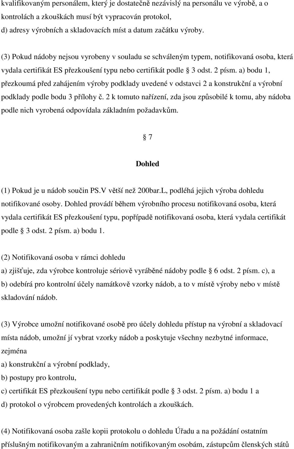 a) bodu 1, přezkoumá před zahájením výroby podklady uvedené v odstavci 2 a konstrukční a výrobní podklady podle bodu 3 přílohy č.