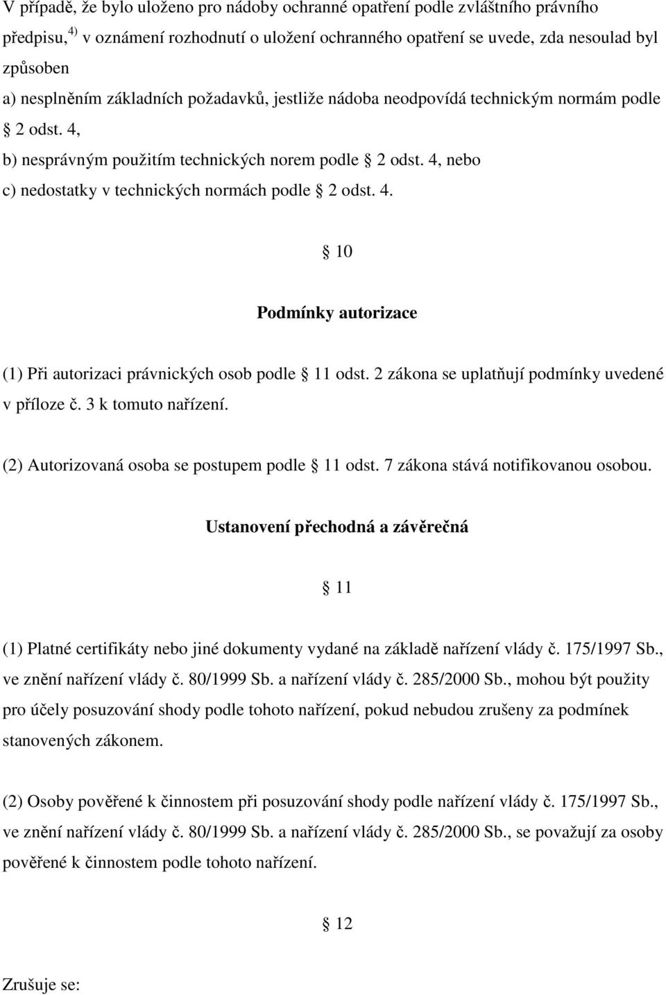 2 zákona se uplatňují podmínky uvedené v příloze č. 3 k tomuto nařízení. (2) Autorizovaná osoba se postupem podle 11 odst. 7 zákona stává notifikovanou osobou.