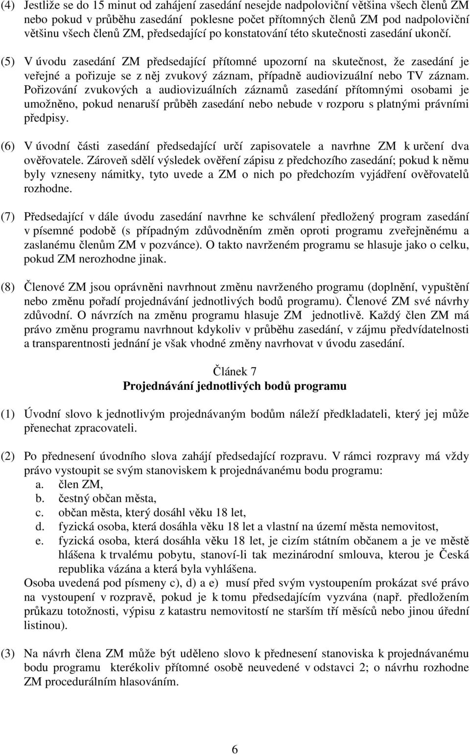 (5) V úvodu zasedání ZM předsedající přítomné upozorní na skutečnost, že zasedání je veřejné a pořizuje se z něj zvukový záznam, případně audiovizuální nebo TV záznam.