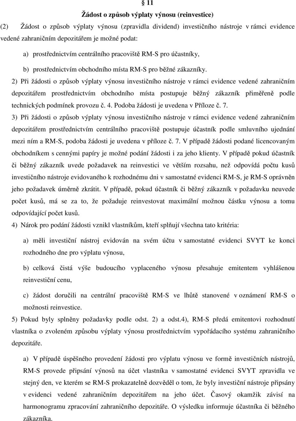 2) Při žádosti o způsob výplaty výnosu investičního nástroje v rámci evidence vedené zahraničním depozitářem prostřednictvím obchodního místa postupuje běžný zákazník přiměřeně podle technických