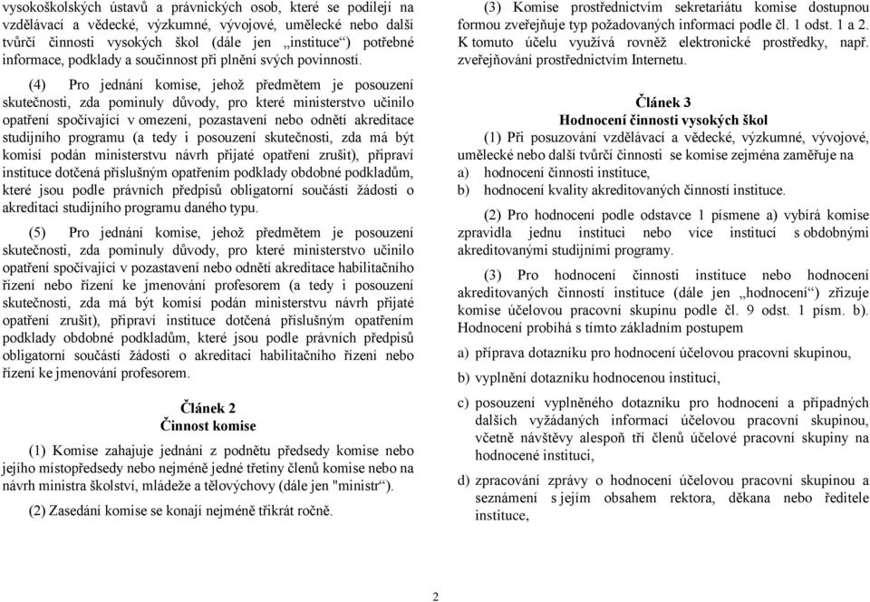 (4) Pro jednání komise, jehož předmětem je posouzení skutečnosti, zda pominuly důvody, pro které ministerstvo učinilo opatření spočívající v omezení, pozastavení nebo odnětí akreditace studijního