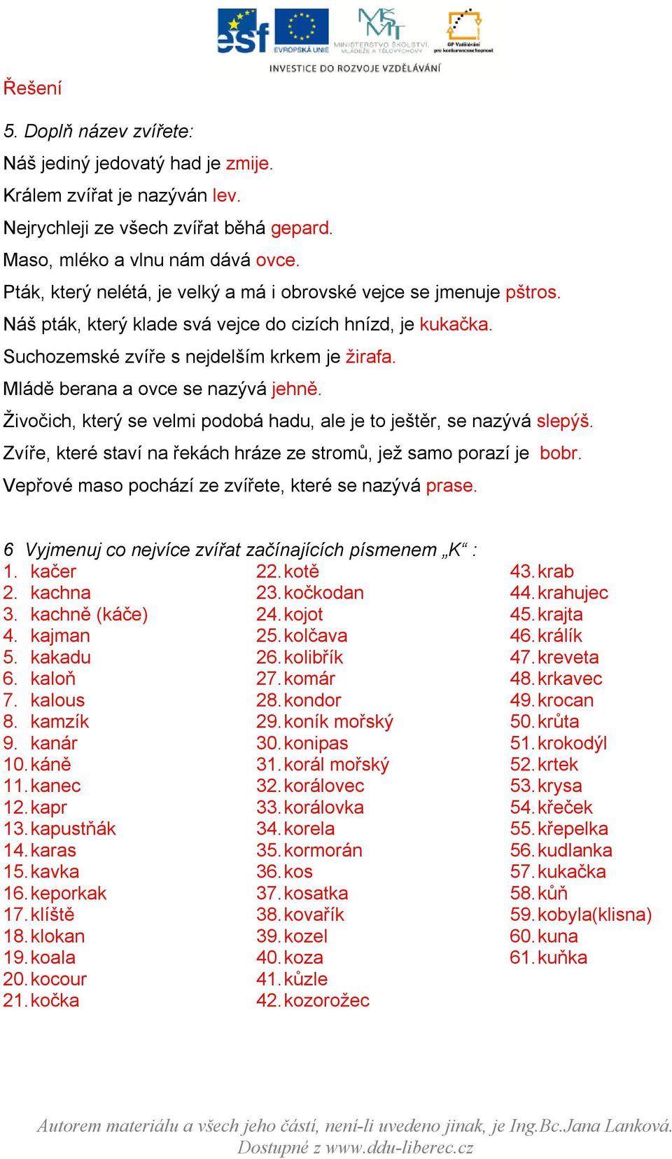 Mládě berana a ovce se nazývá jehně. Živočich, který se velmi podobá hadu, ale je to ještěr, se nazývá slepýš. Zvíře, které staví na řekách hráze ze stromů, jež samo porazí je bobr.