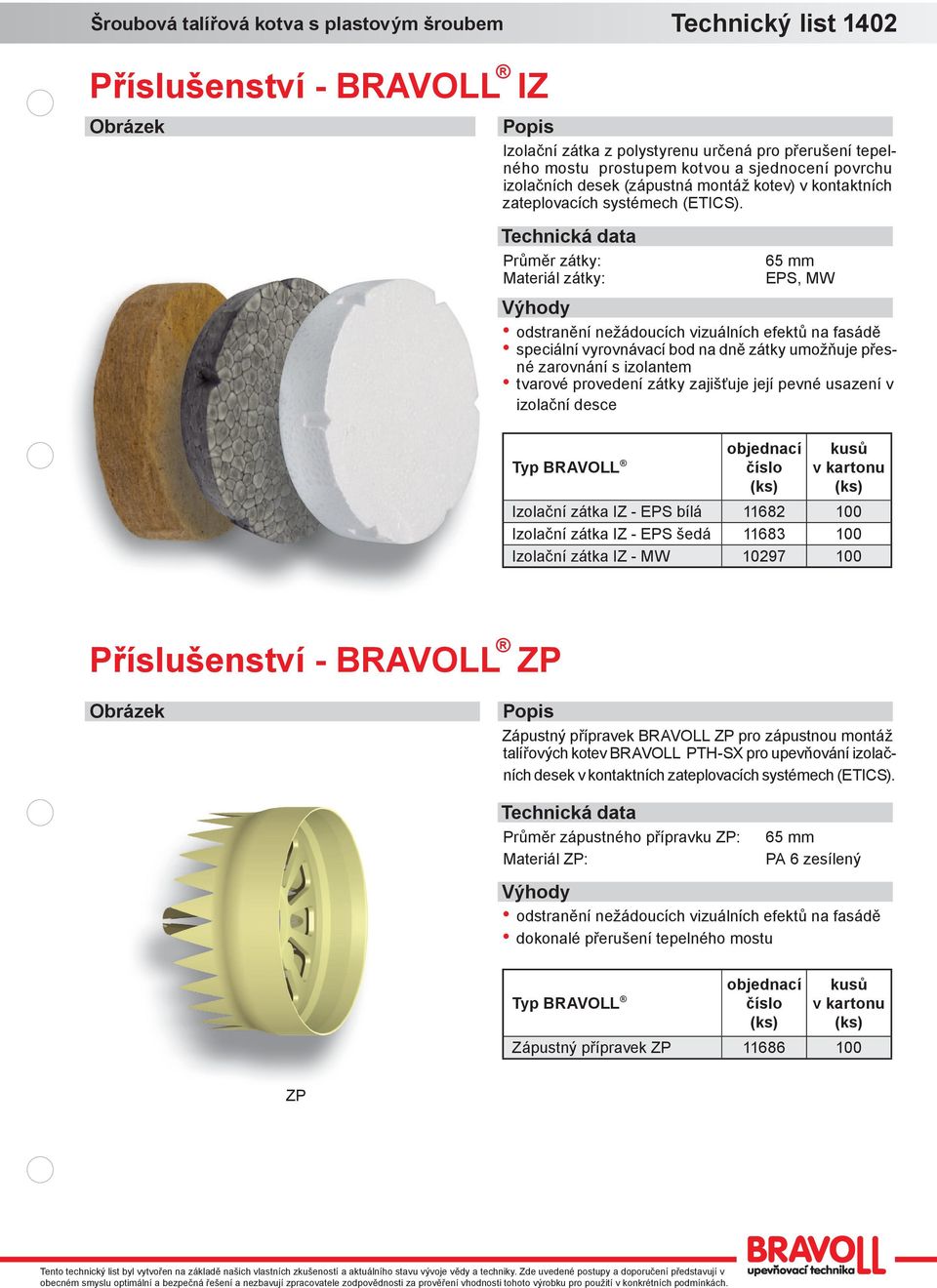 Průměr zátky: Materiál zátky: 65 mm EPS, MW odstranění nežádoucíc vizuálníc efektů na fasádě speciální vyrovnávací bod na dně zátky umožňuje přesné zarovnání s izolantem tvarové provedení zátky