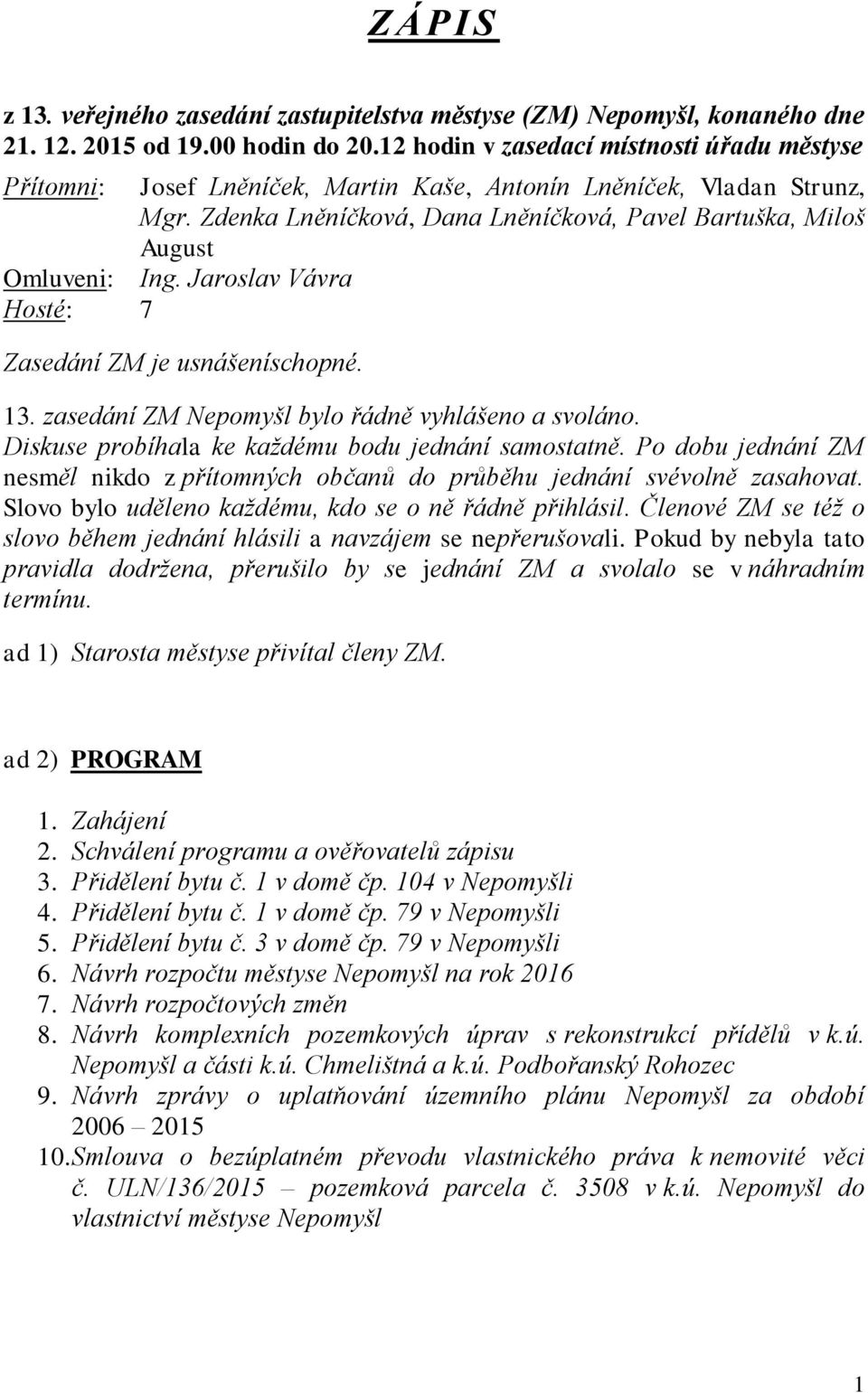 Jaroslav Vávra Hosté: 7 Zasedání ZM je usnášeníschopné. 13. zasedání ZM Nepomyšl bylo řádně vyhlášeno a svoláno. Diskuse probíhala ke každému bodu jednání samostatně.